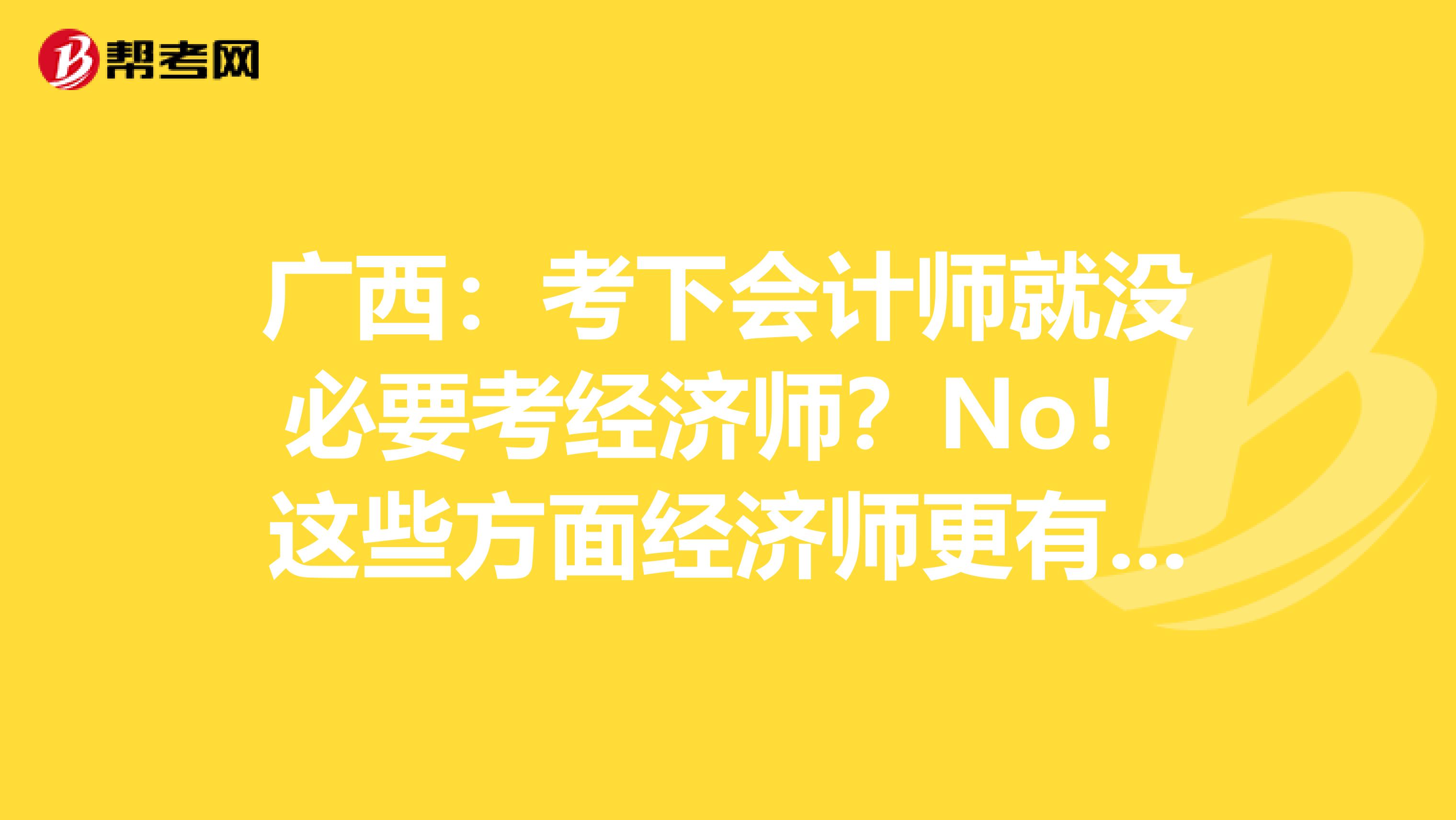 广西：考下会计师就没必要考经济师？No！这些方面经济师更有用！