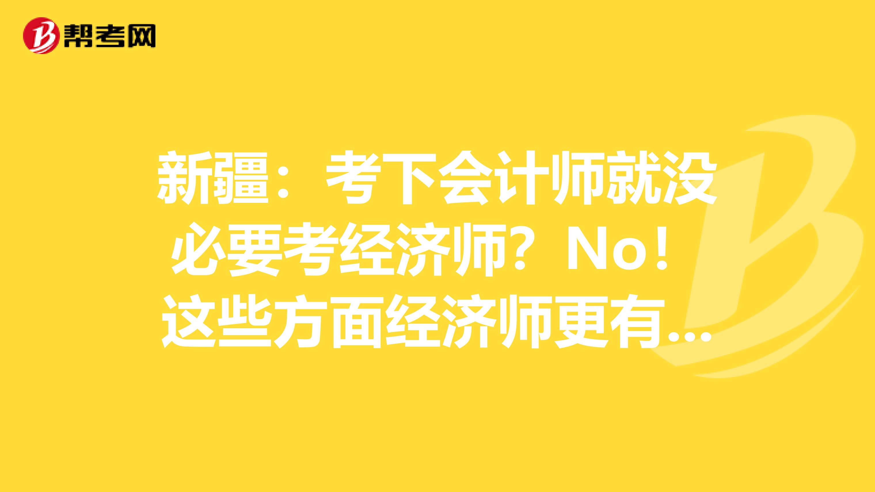 新疆：考下会计师就没必要考经济师？No！这些方面经济师更有用！