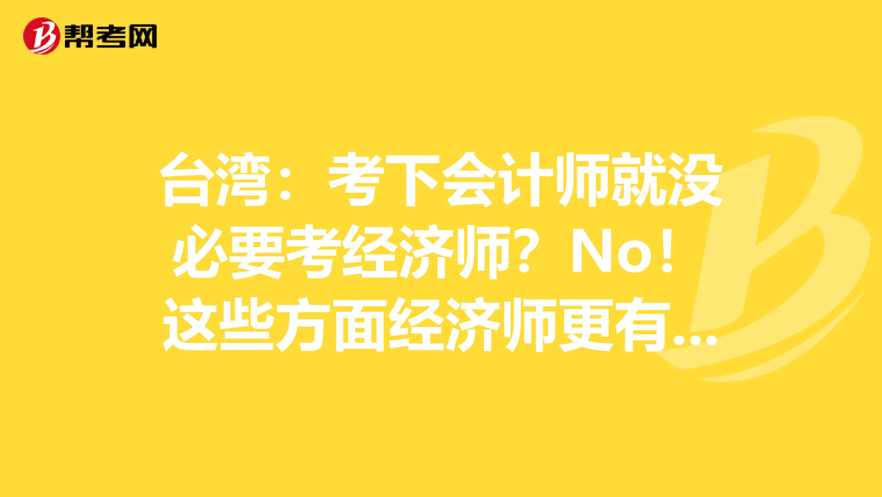 台湾：考下会计师就没必要考经济师？No！这些方面经济师更有用！