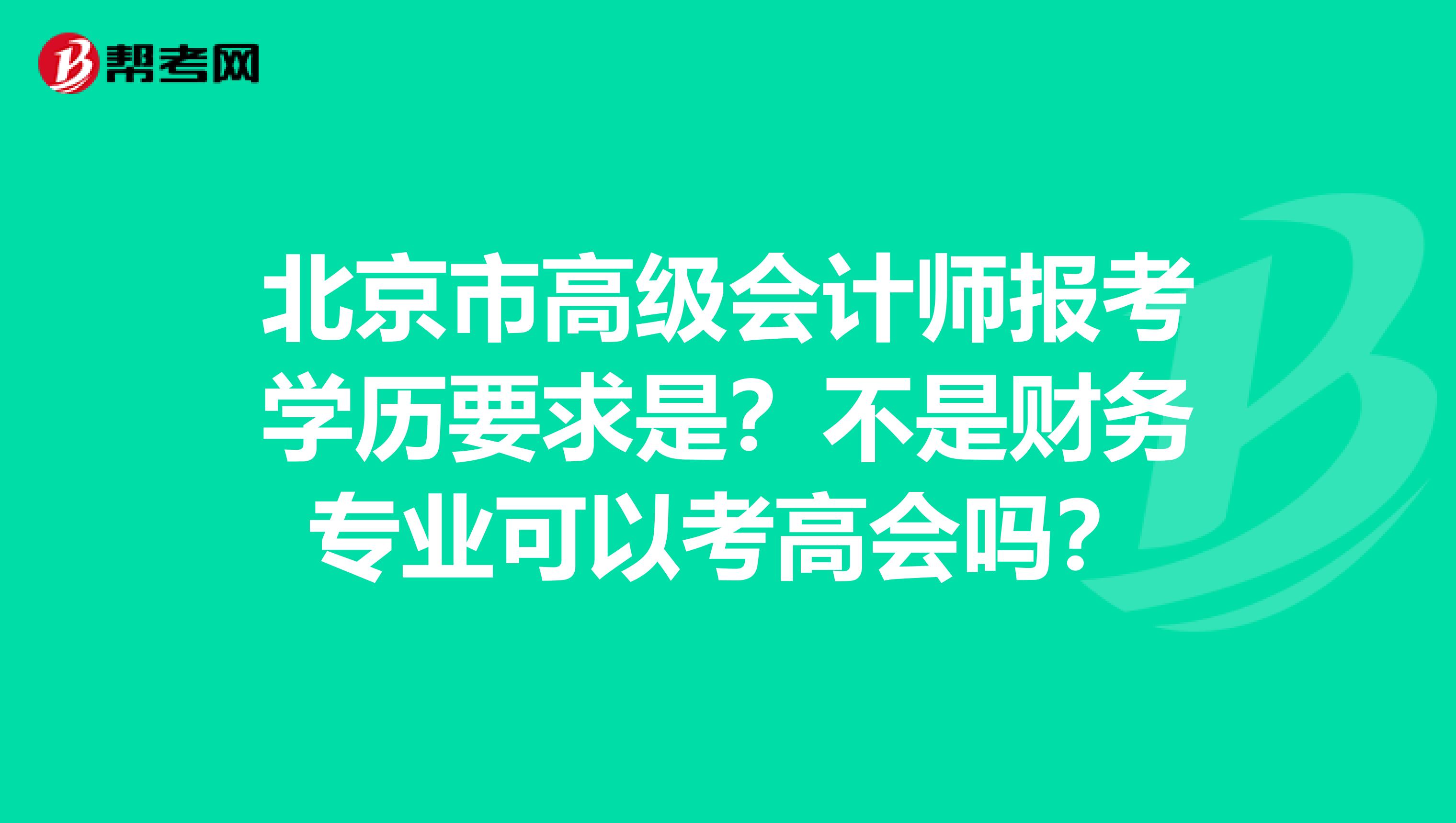 北京市高级会计师报考学历要求是？不是财务专业可以考高会吗？