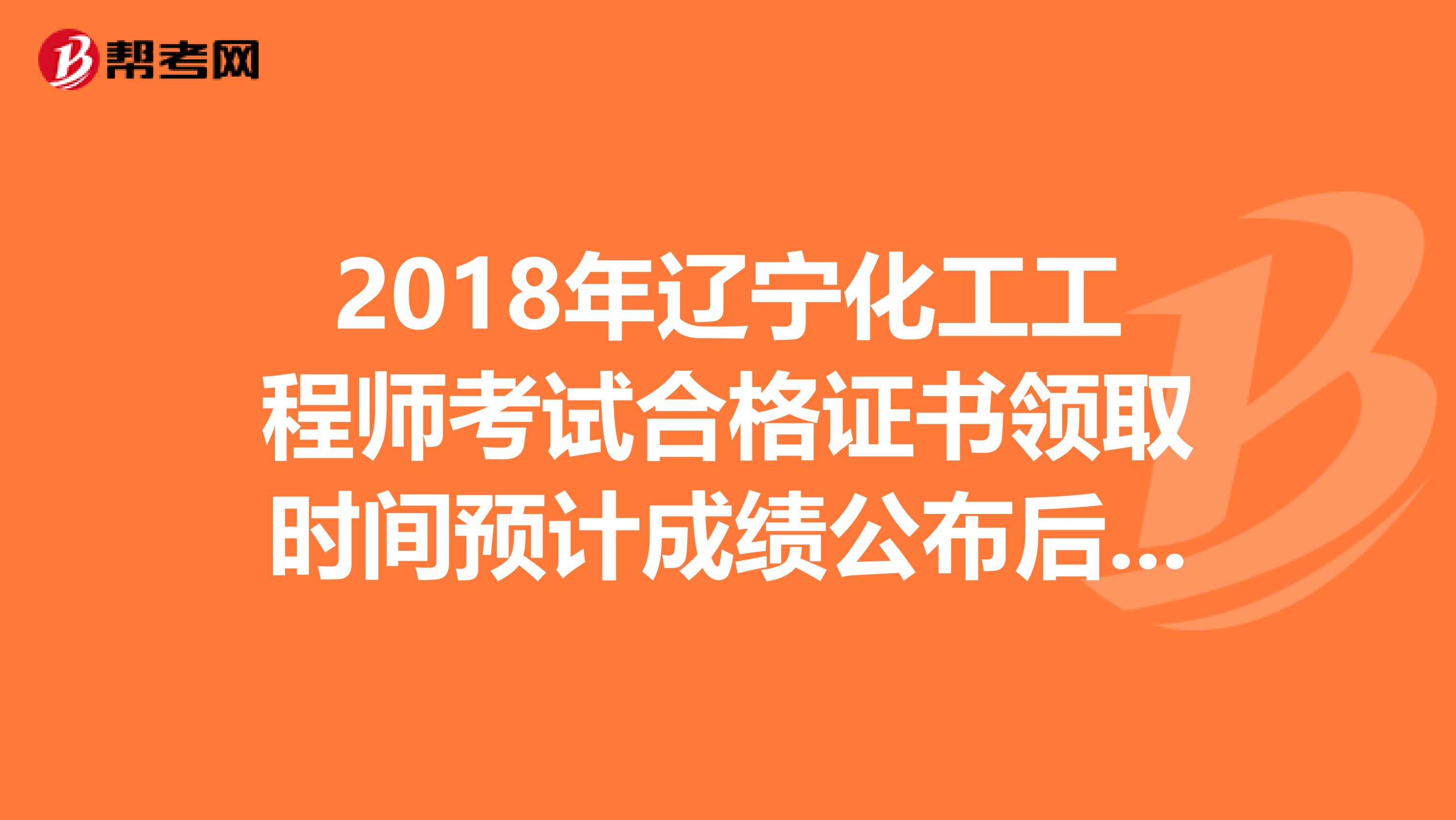 2018年遼寧化工工程師考試合格證書領取時間預計成績公布后三個月