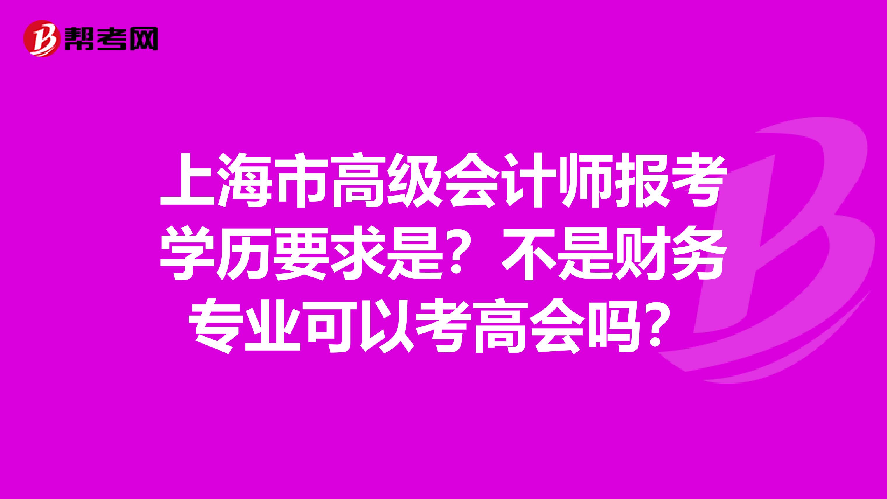 上海市高级会计师报考学历要求是？不是财务专业可以考高会吗？