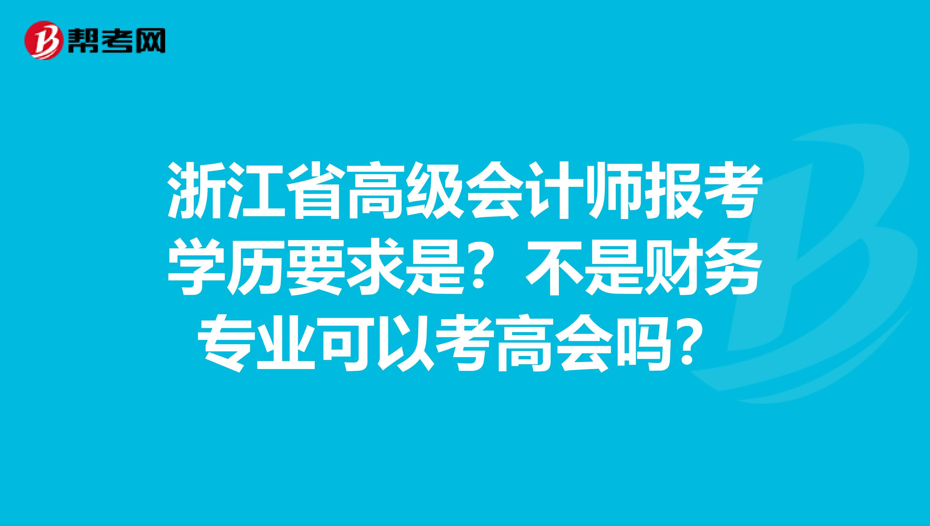 浙江省高级会计师报考学历要求是？不是财务专业可以考高会吗？