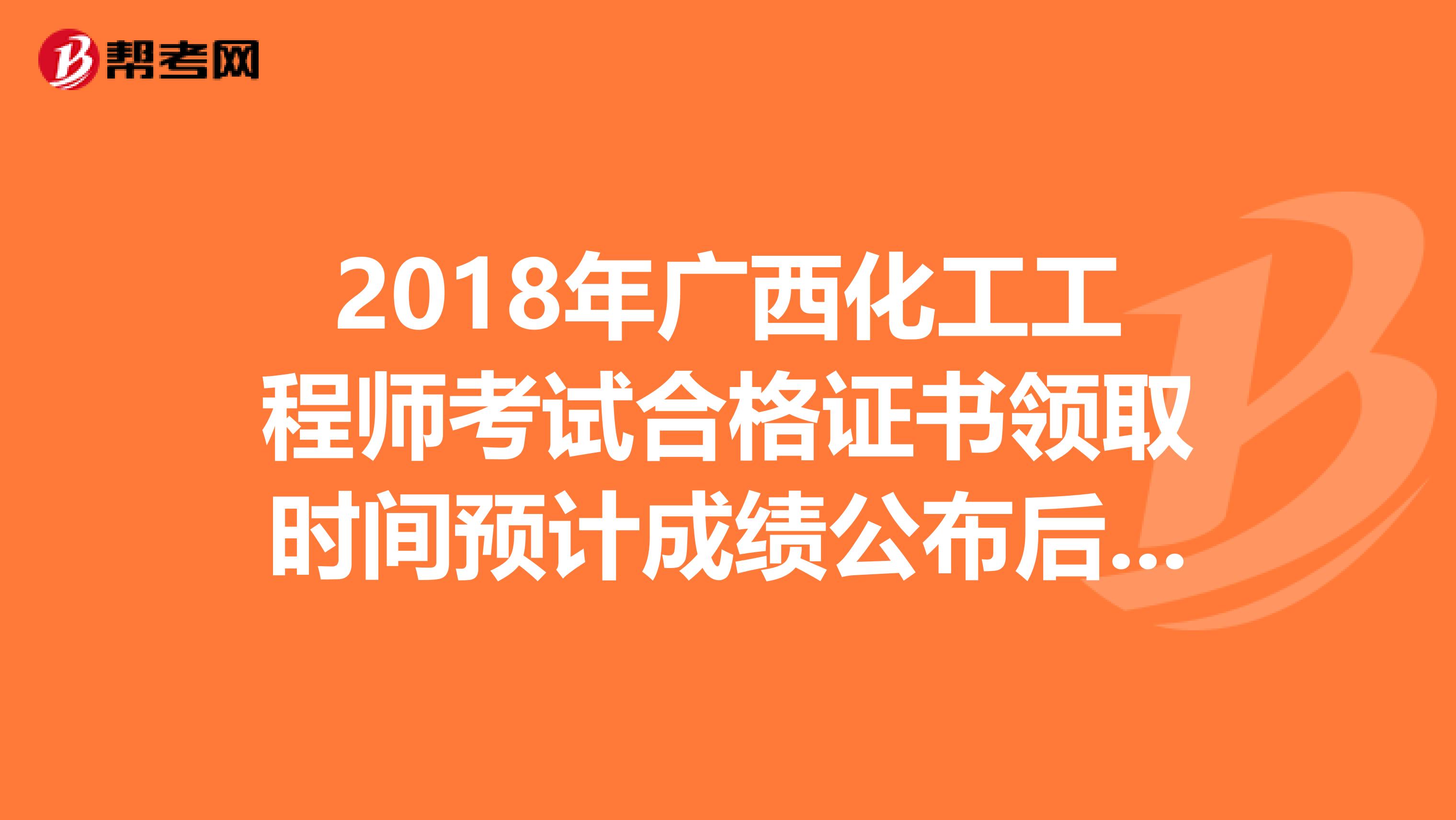 2018年广西化工工程师考试合格证书领取时间预计成绩公布后三个月