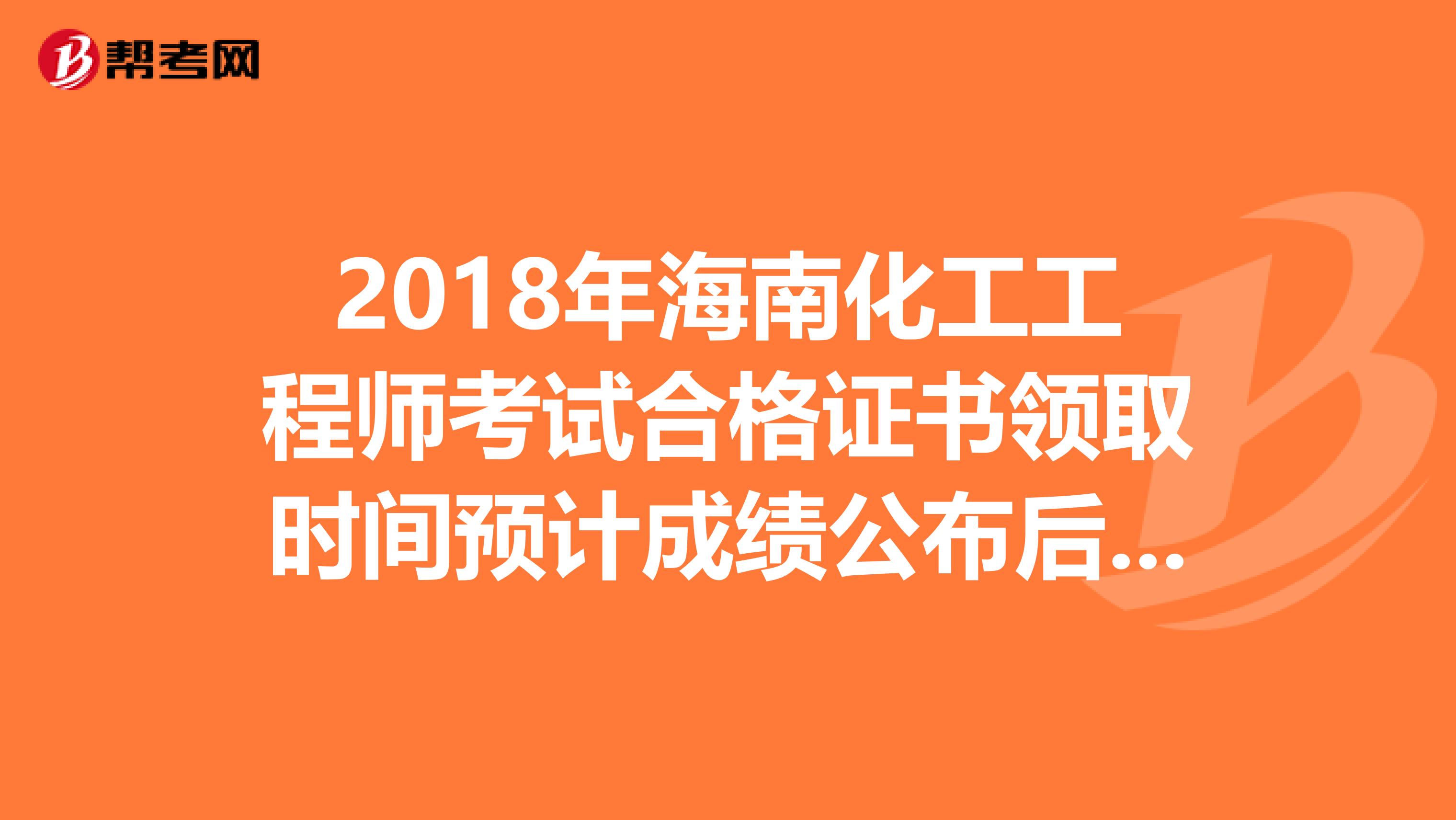 2018年海南化工工程师考试合格证书领取时间预计成绩公布后三个月