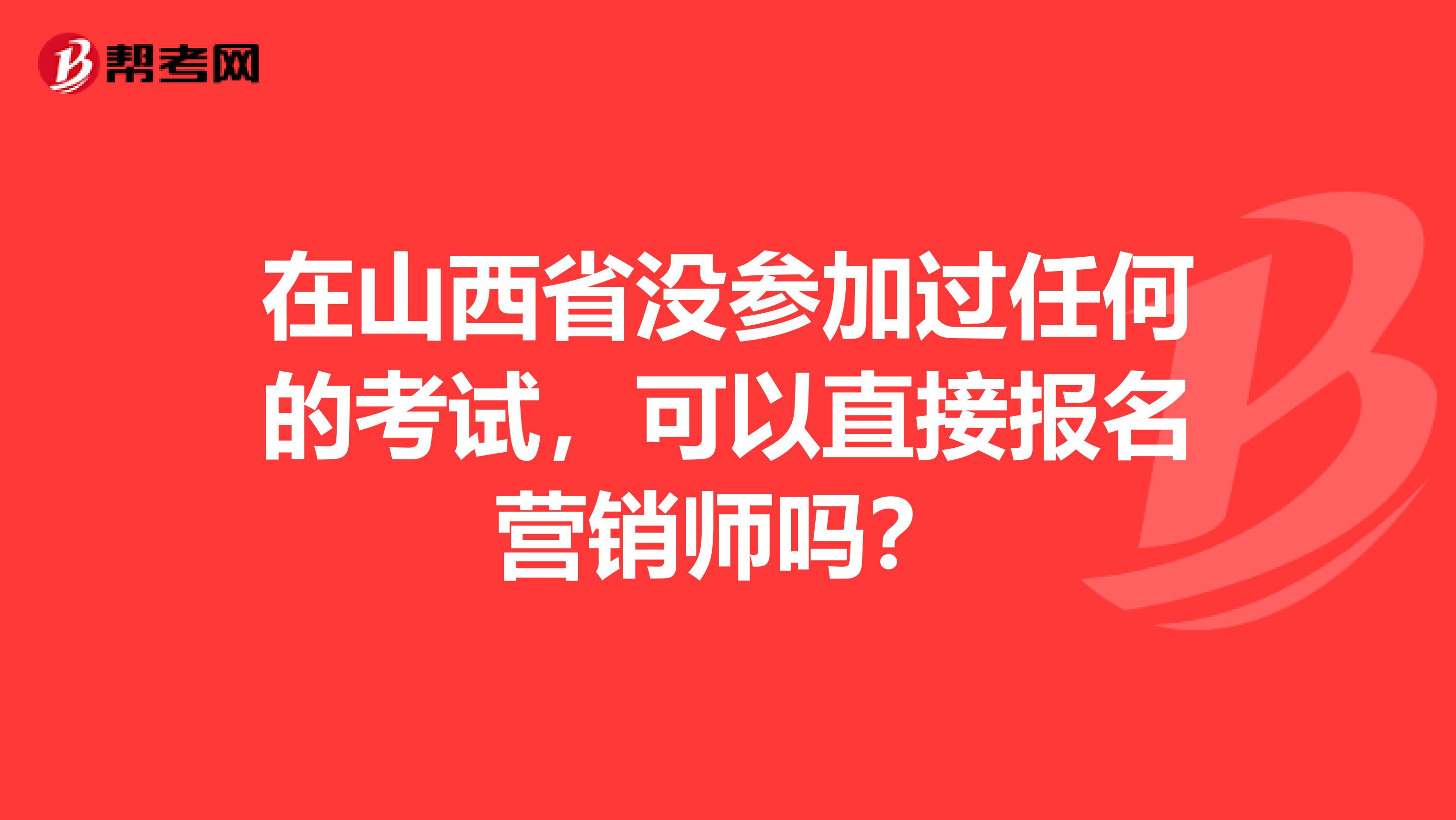 在山西省没参加过任何的考试，可以直接报名营销师吗？