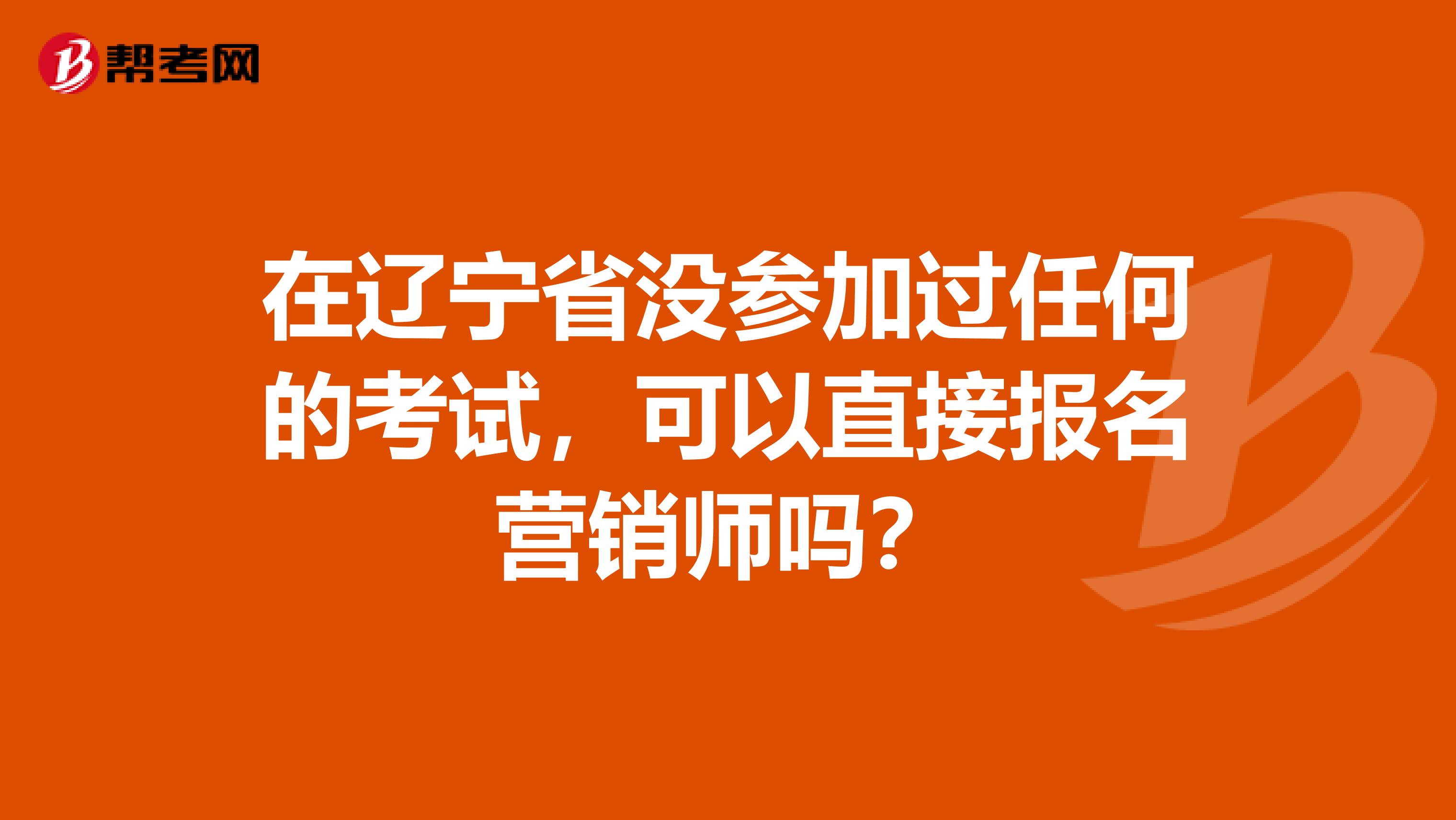 在辽宁省没参加过任何的考试，可以直接报名营销师吗？