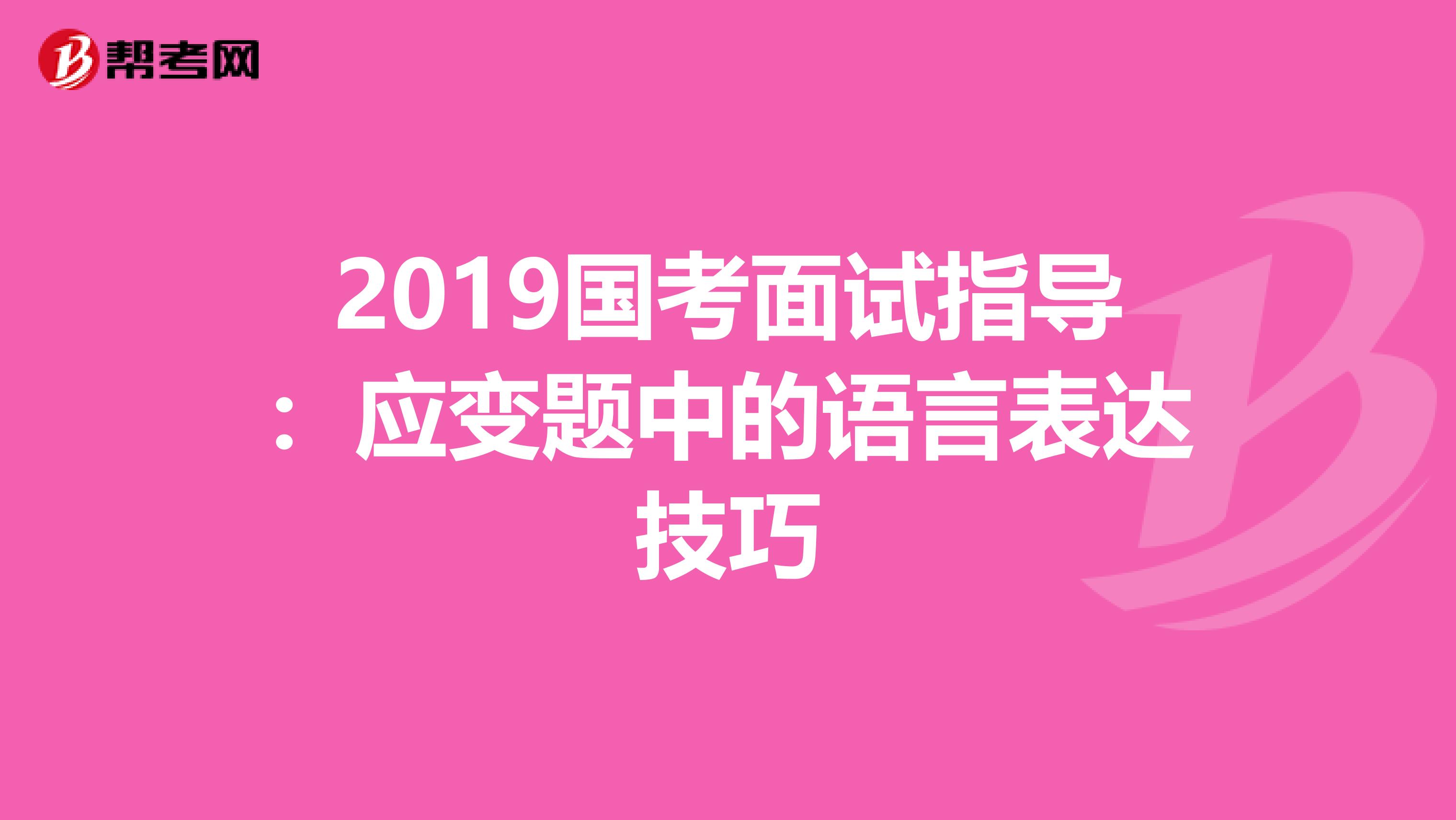 2019国考面试指导：应变题中的语言表达技巧