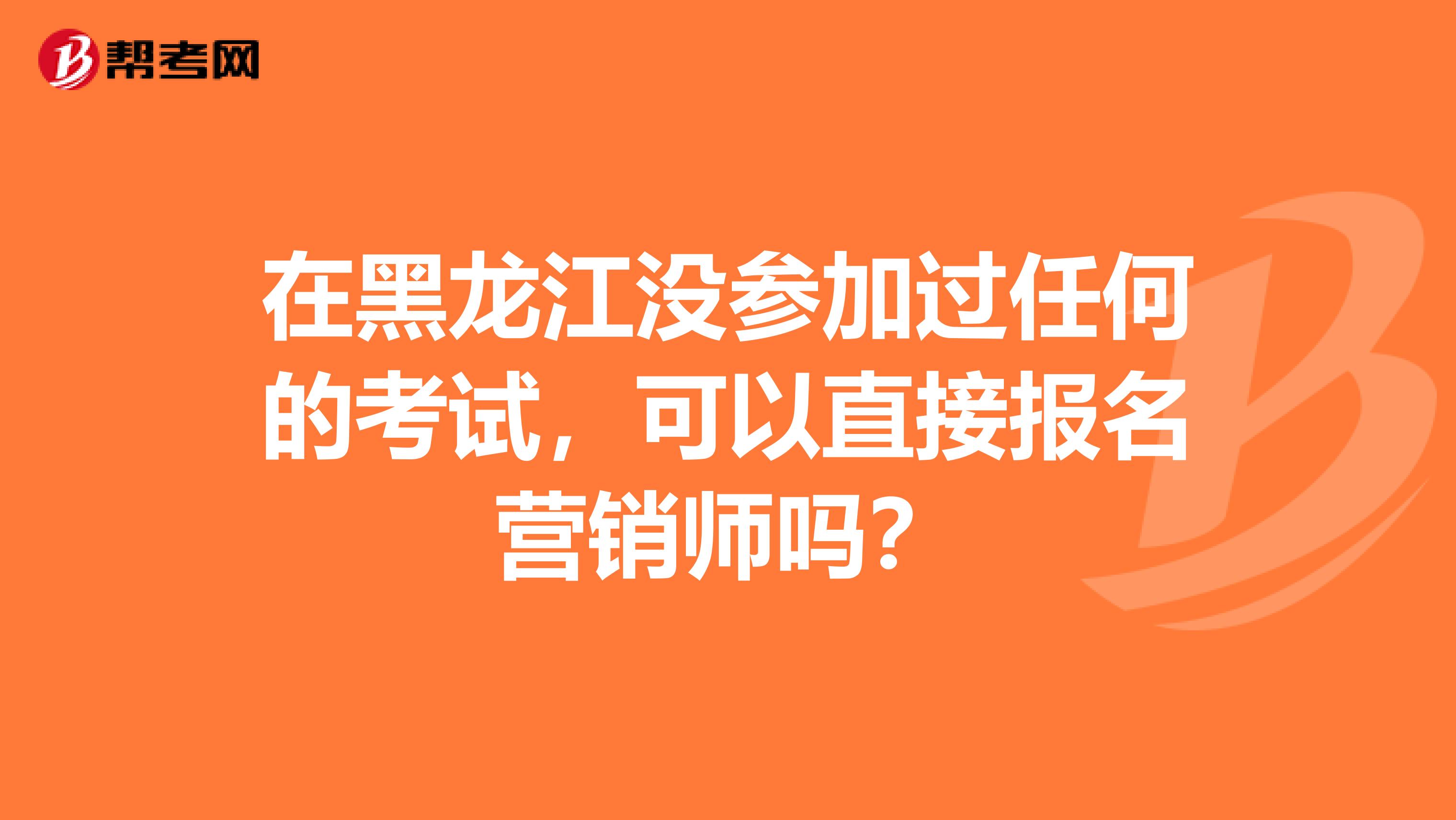 在黑龙江没参加过任何的考试，可以直接报名营销师吗？