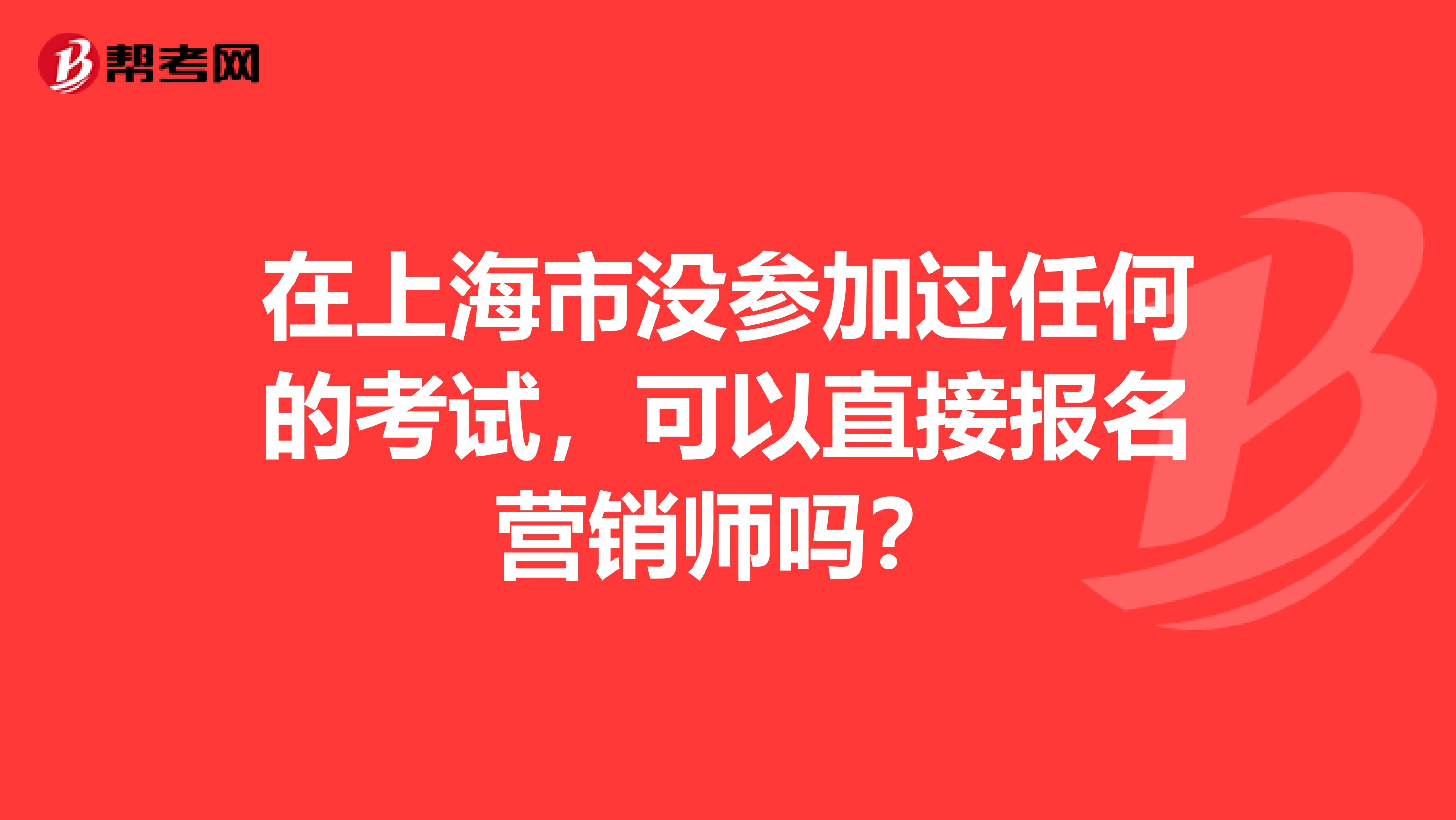 在上海市没参加过任何的考试，可以直接报名营销师吗？