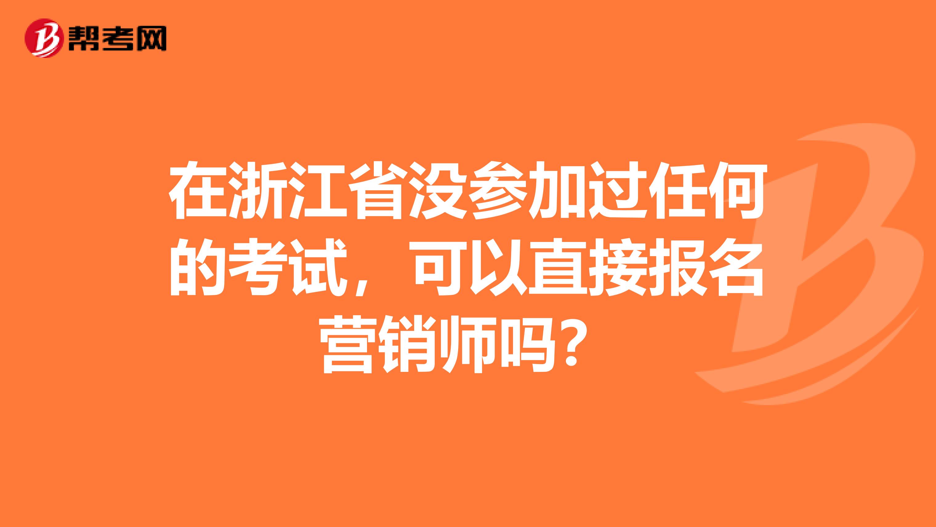 在浙江省没参加过任何的考试，可以直接报名营销师吗？