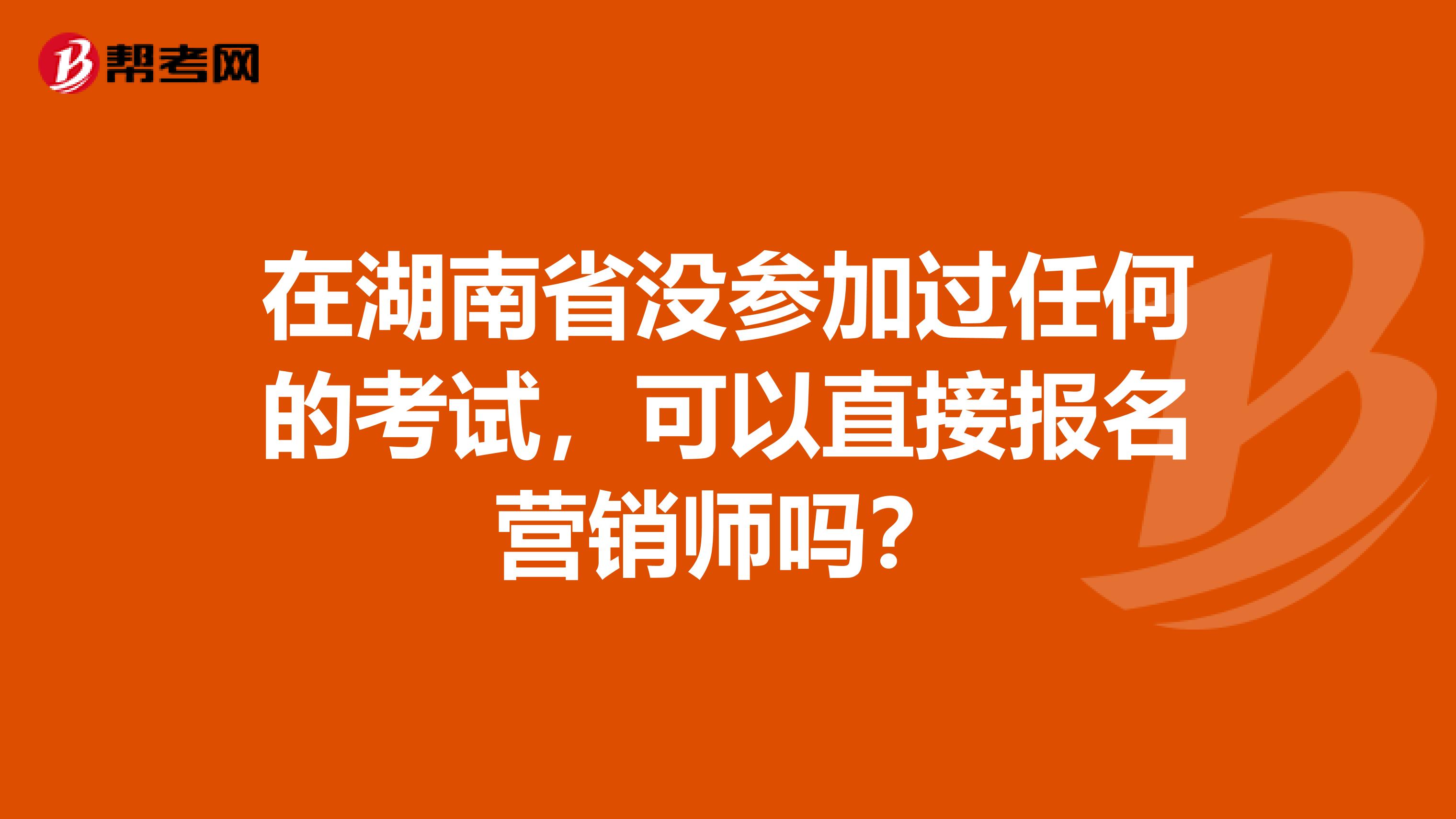 在湖南省没参加过任何的考试，可以直接报名营销师吗？