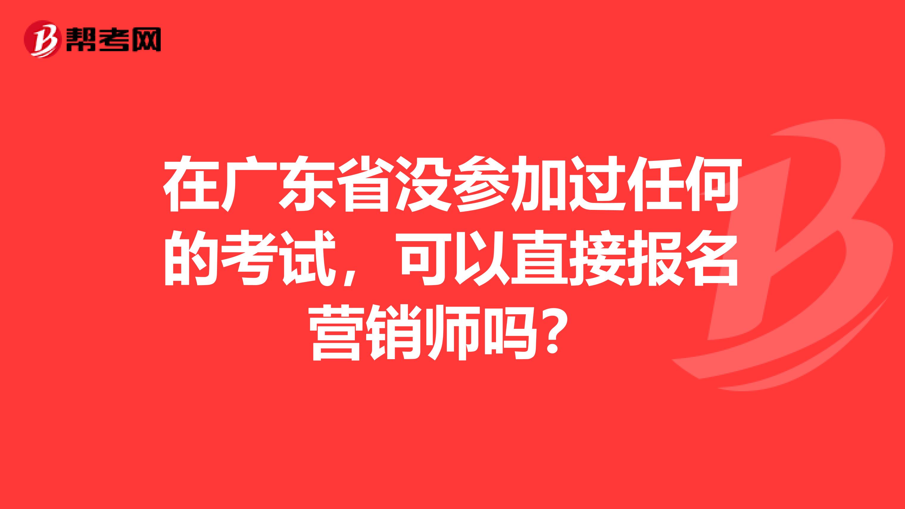 在广东省没参加过任何的考试，可以直接报名营销师吗？