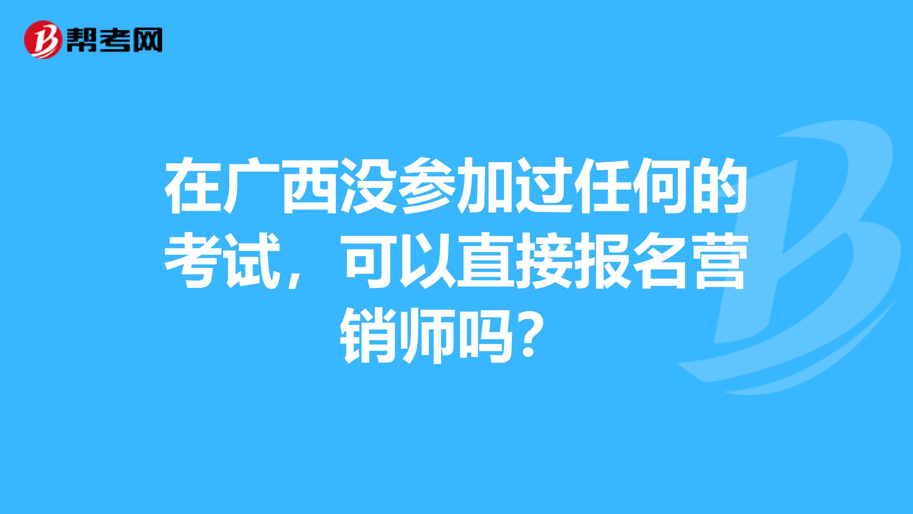 在广西没参加过任何的考试，可以直接报名营销师吗？
