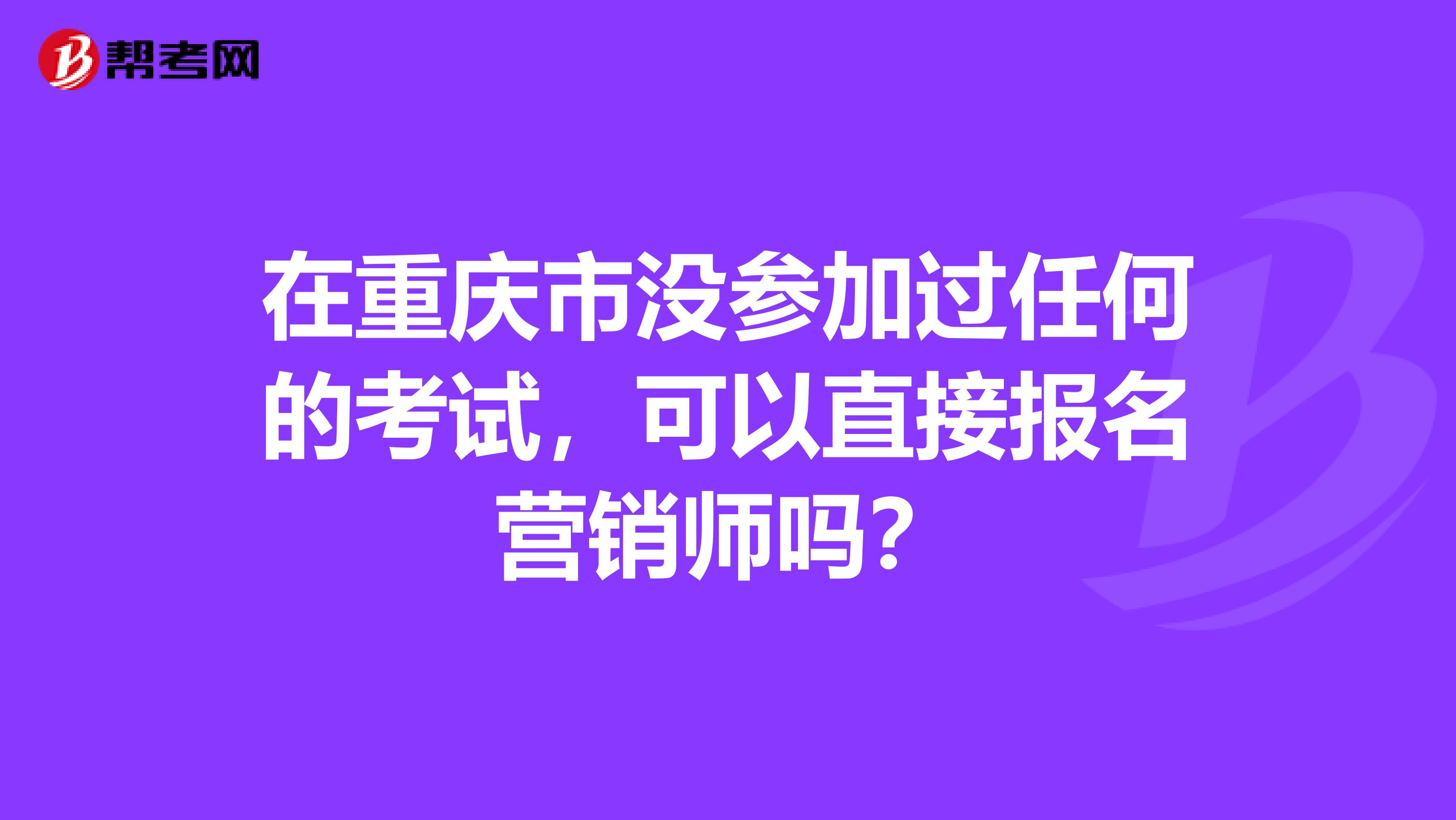 在重庆市没参加过任何的考试，可以直接报名营销师吗？