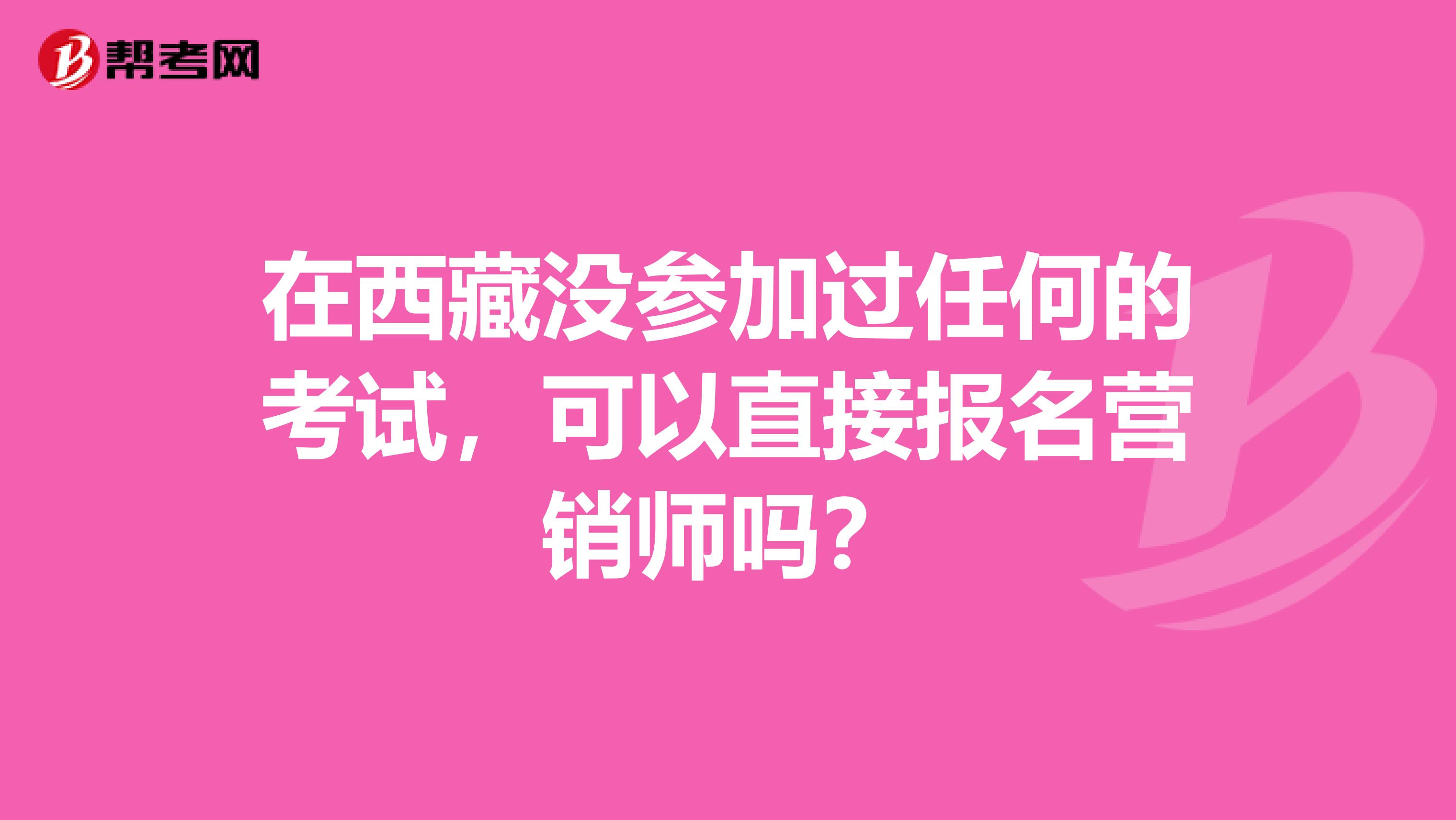 在西藏没参加过任何的考试，可以直接报名营销师吗？