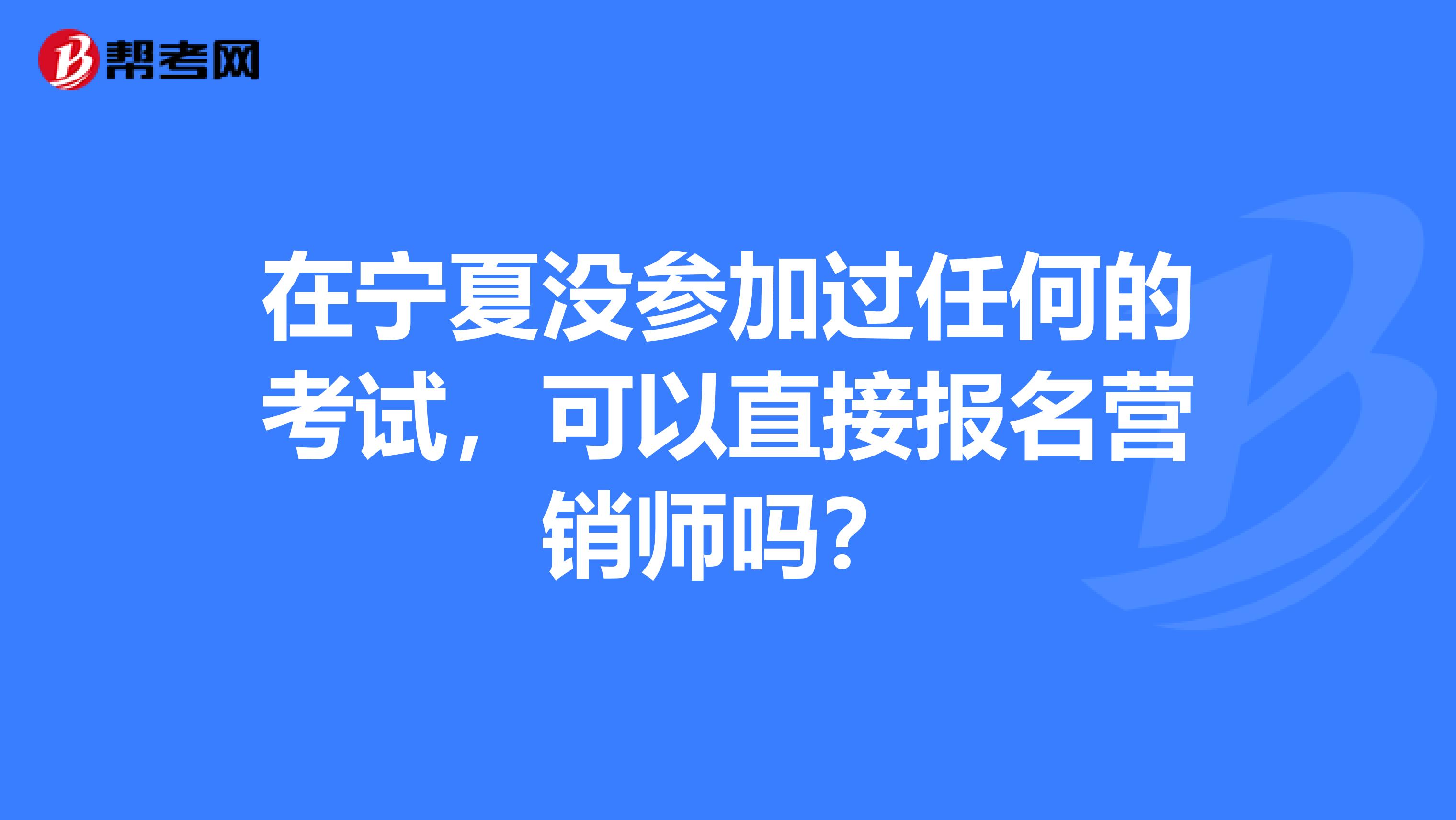 在宁夏没参加过任何的考试,可以直接报名营销师吗?