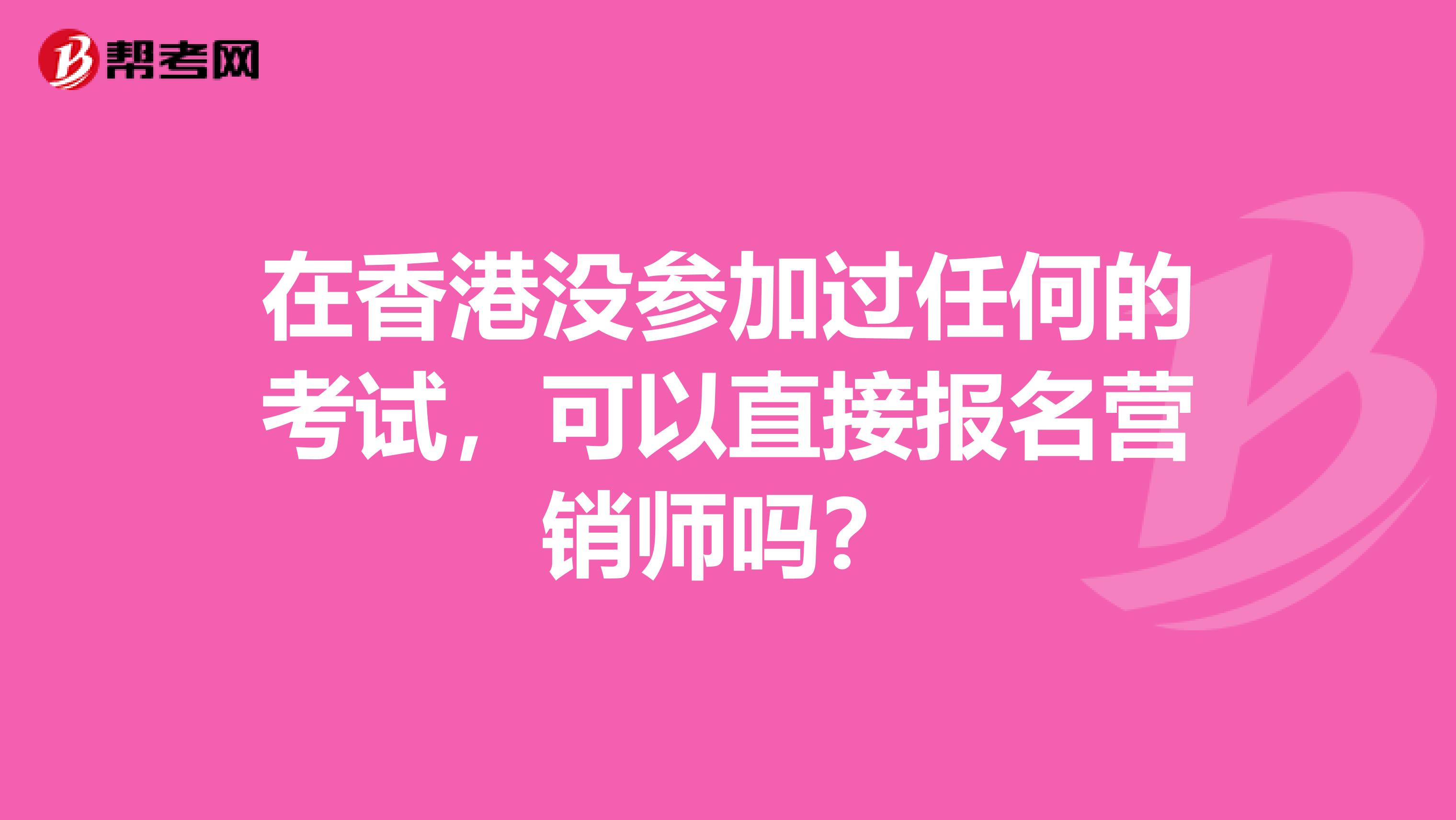 在香港没参加过任何的考试，可以直接报名营销师吗？