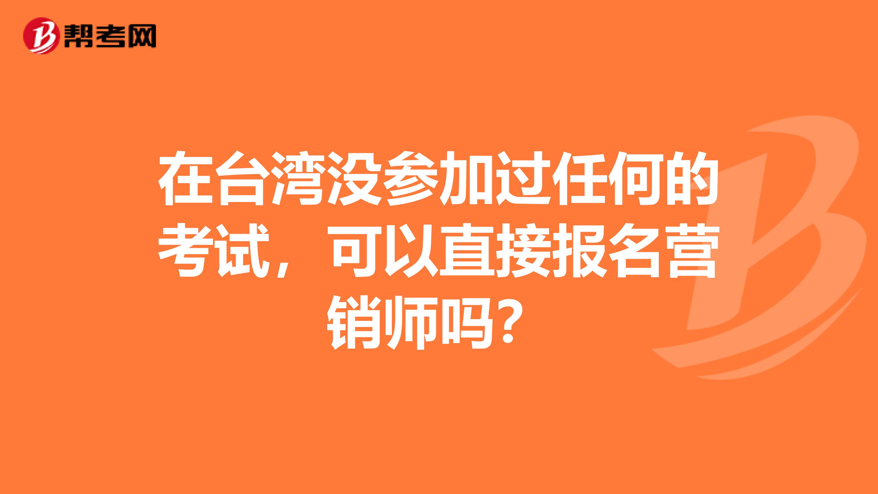 在台湾没参加过任何的考试，可以直接报名营销师吗？