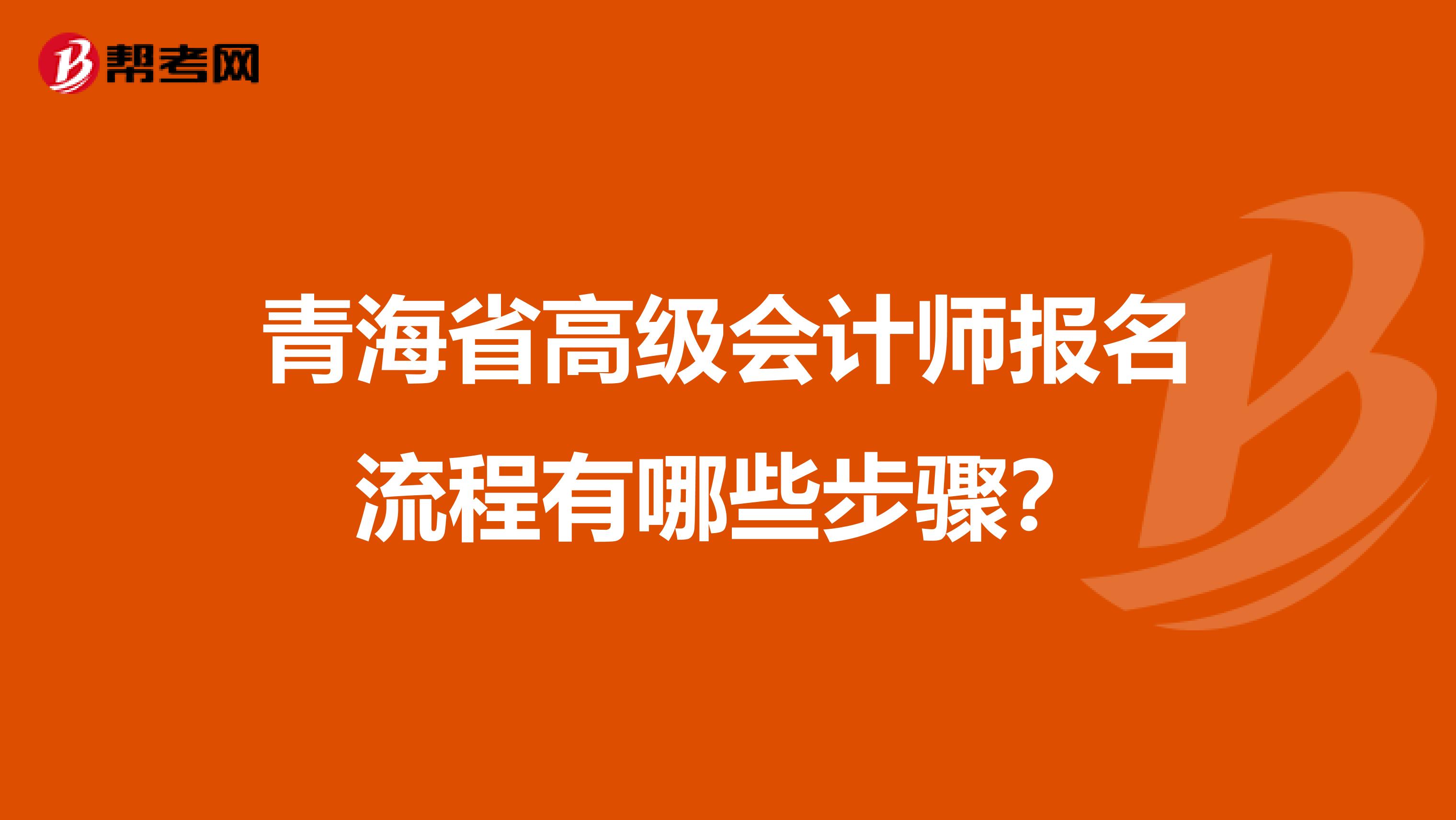 青海省高级会计师报名流程有哪些步骤？