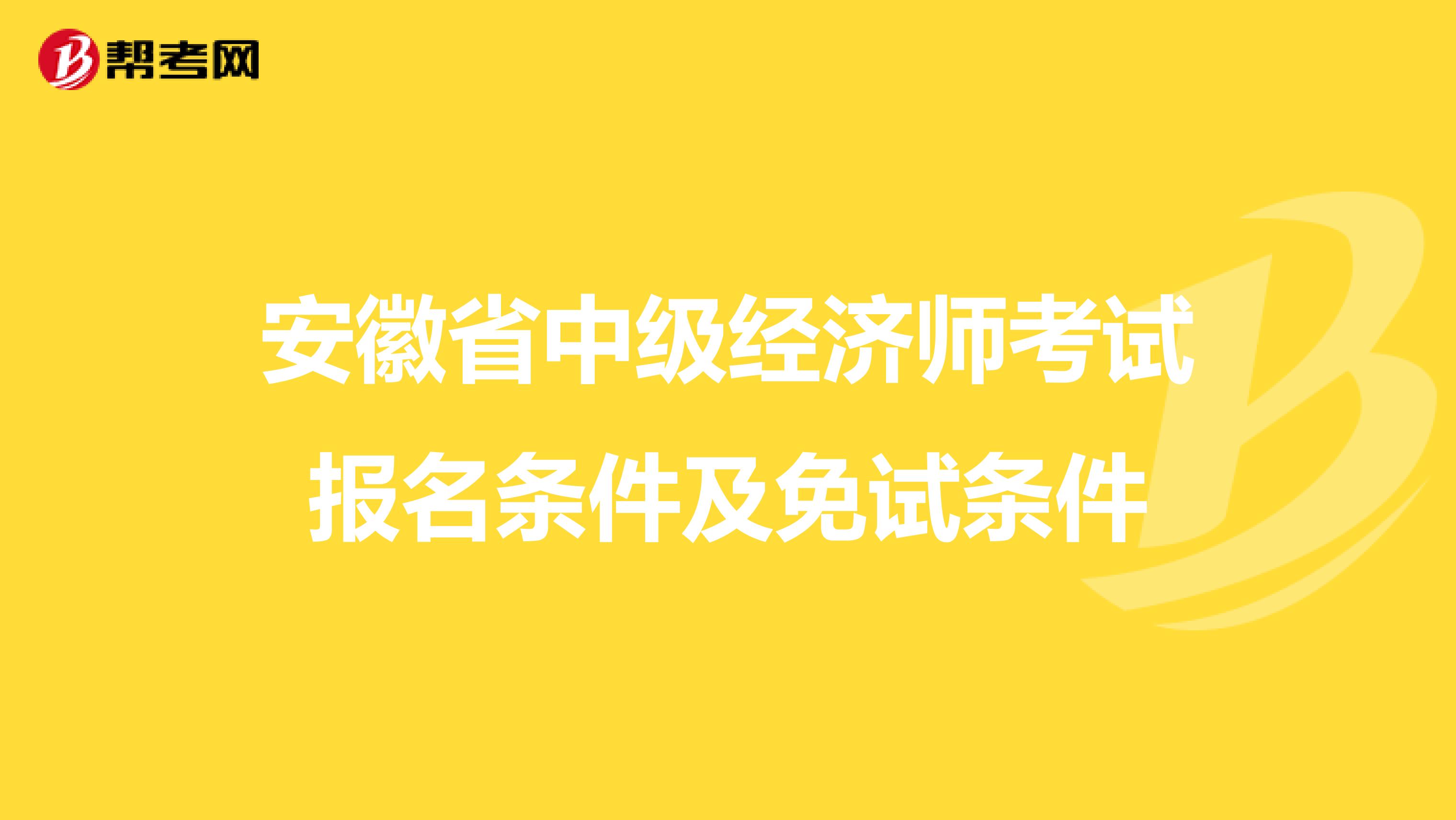 安徽省中级经济师考试报名条件及免试条件