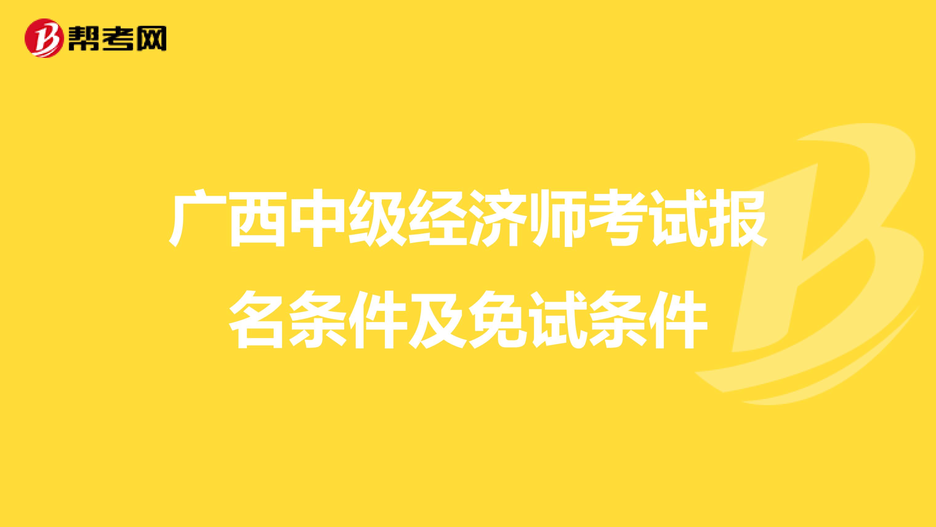 广西中级经济师考试报名条件及免试条件