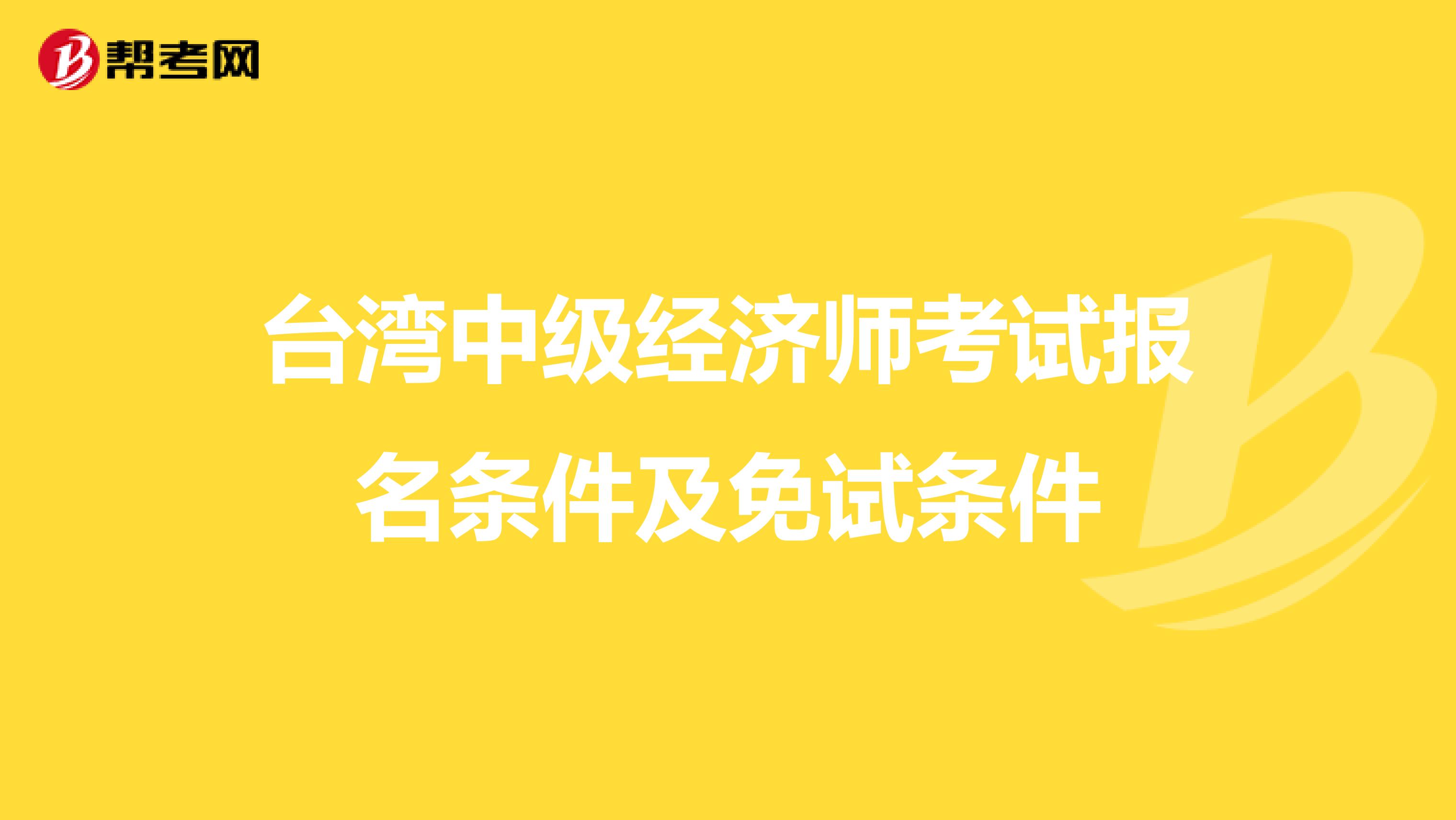 台湾中级经济师考试报名条件及免试条件