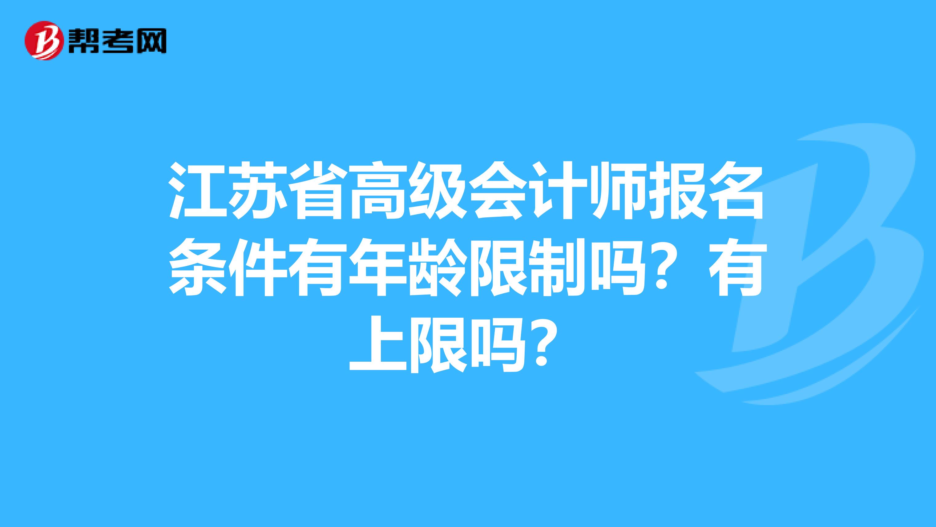 江苏省高级会计师报名条件有年龄限制吗？有上限吗？