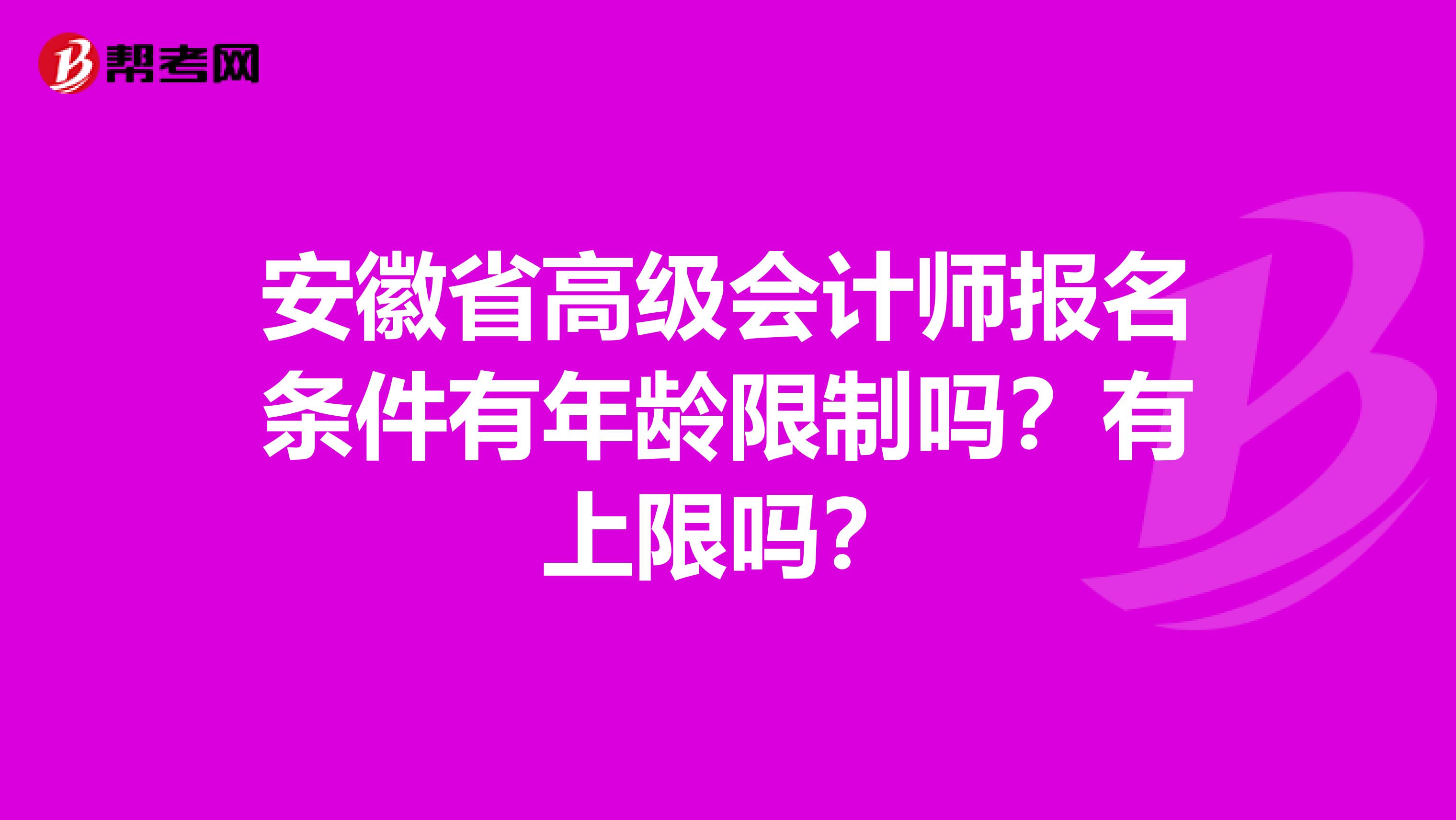 安徽省高级会计师报名条件有年龄限制吗？有上限吗？