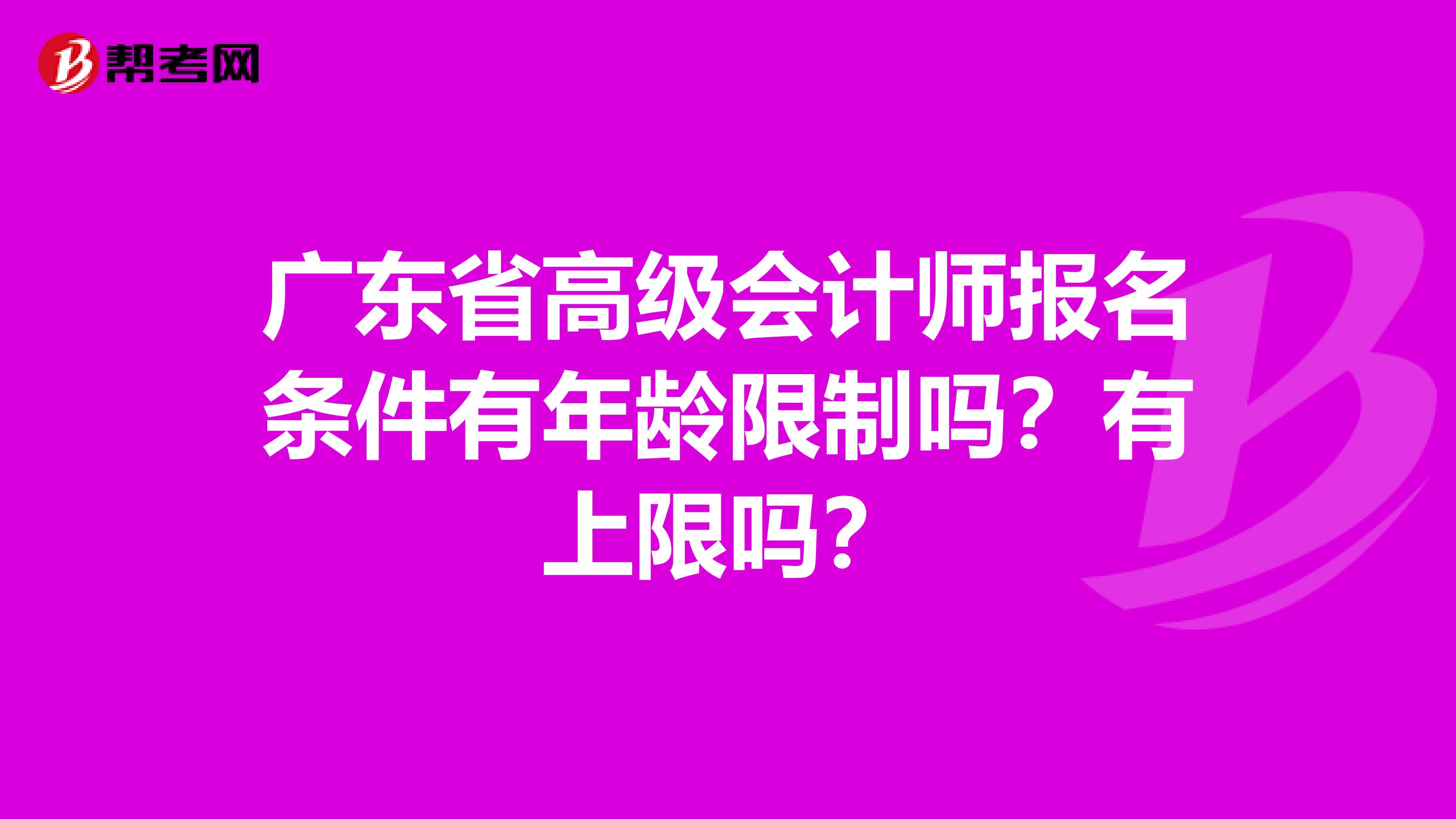 广东省高级会计师报名条件有年龄限制吗？有上限吗？