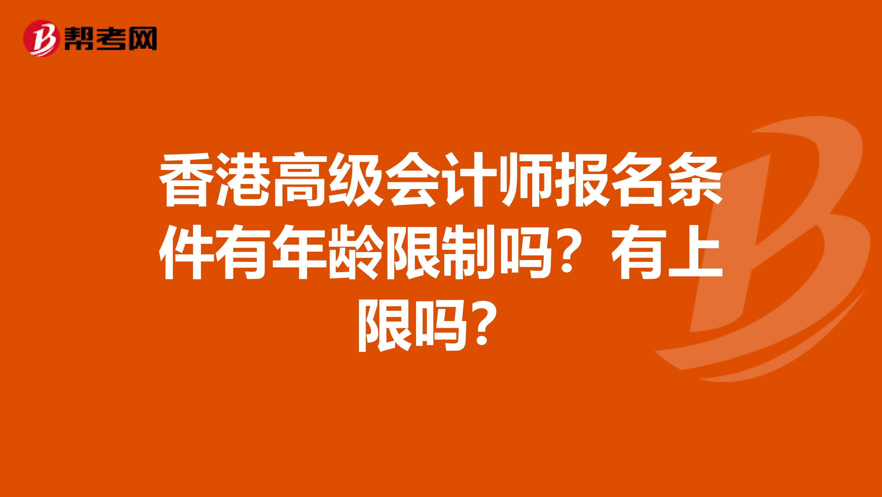 香港高级会计师报名条件有年龄限制吗？有上限吗？