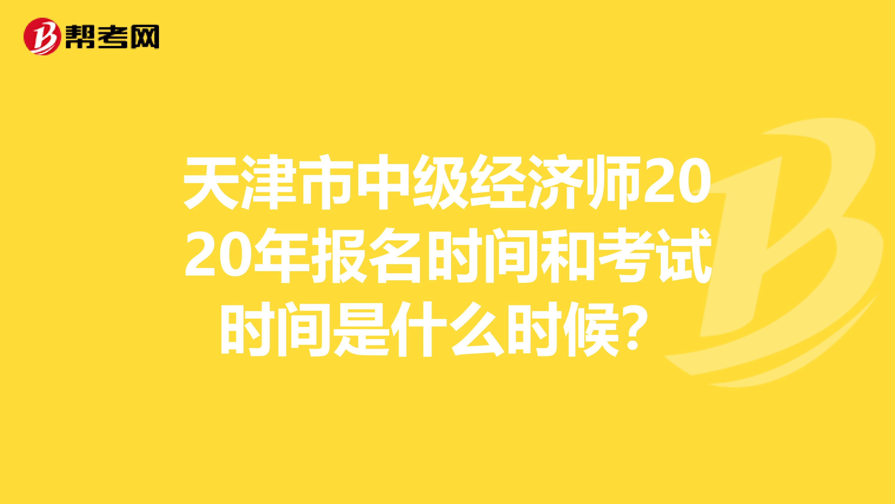 天津市中级经济师2020年报名时间和考试时间是什么时候？