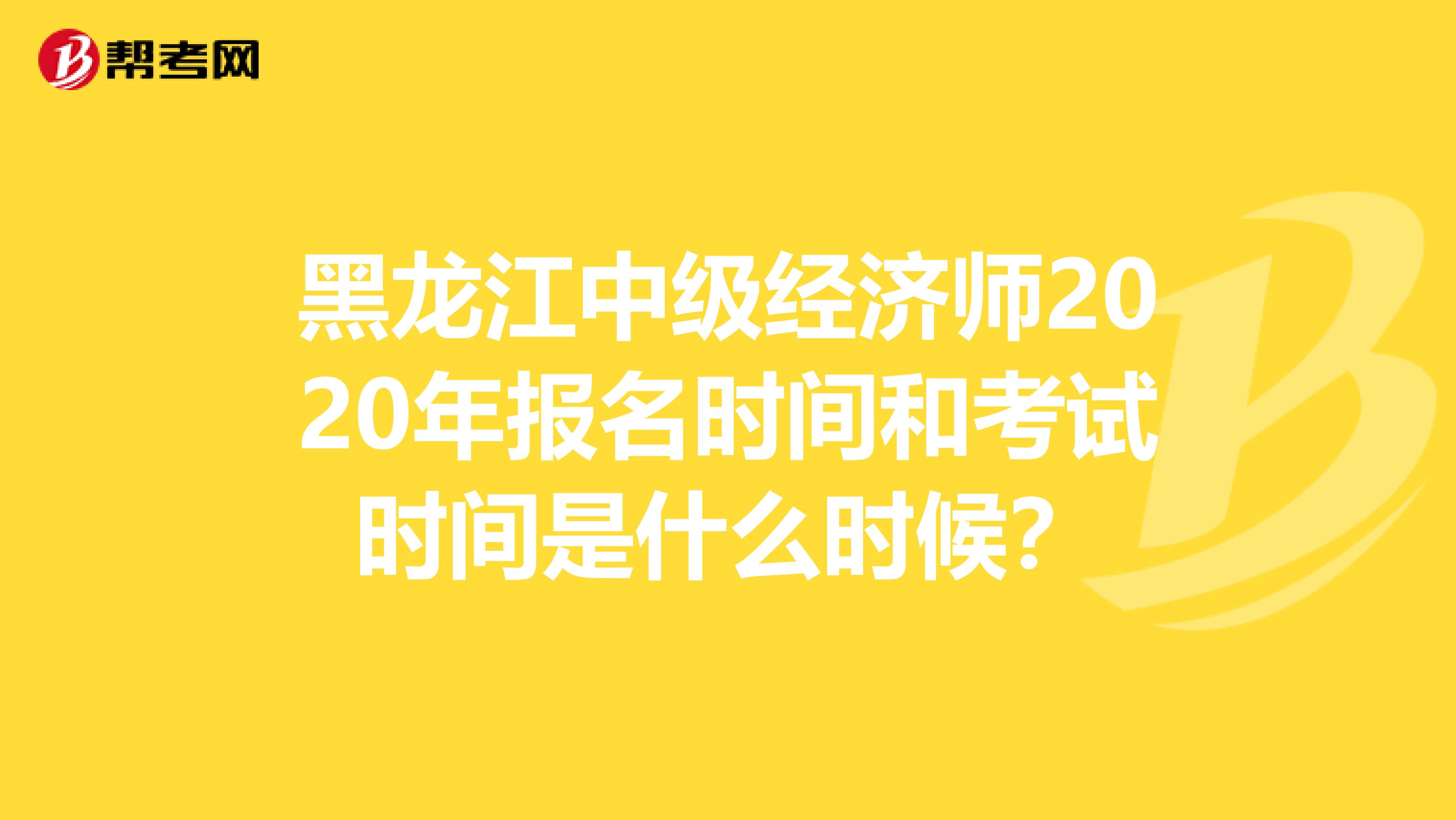 黑龙江中级经济师2020年报名时间和考试时间是什么时候？