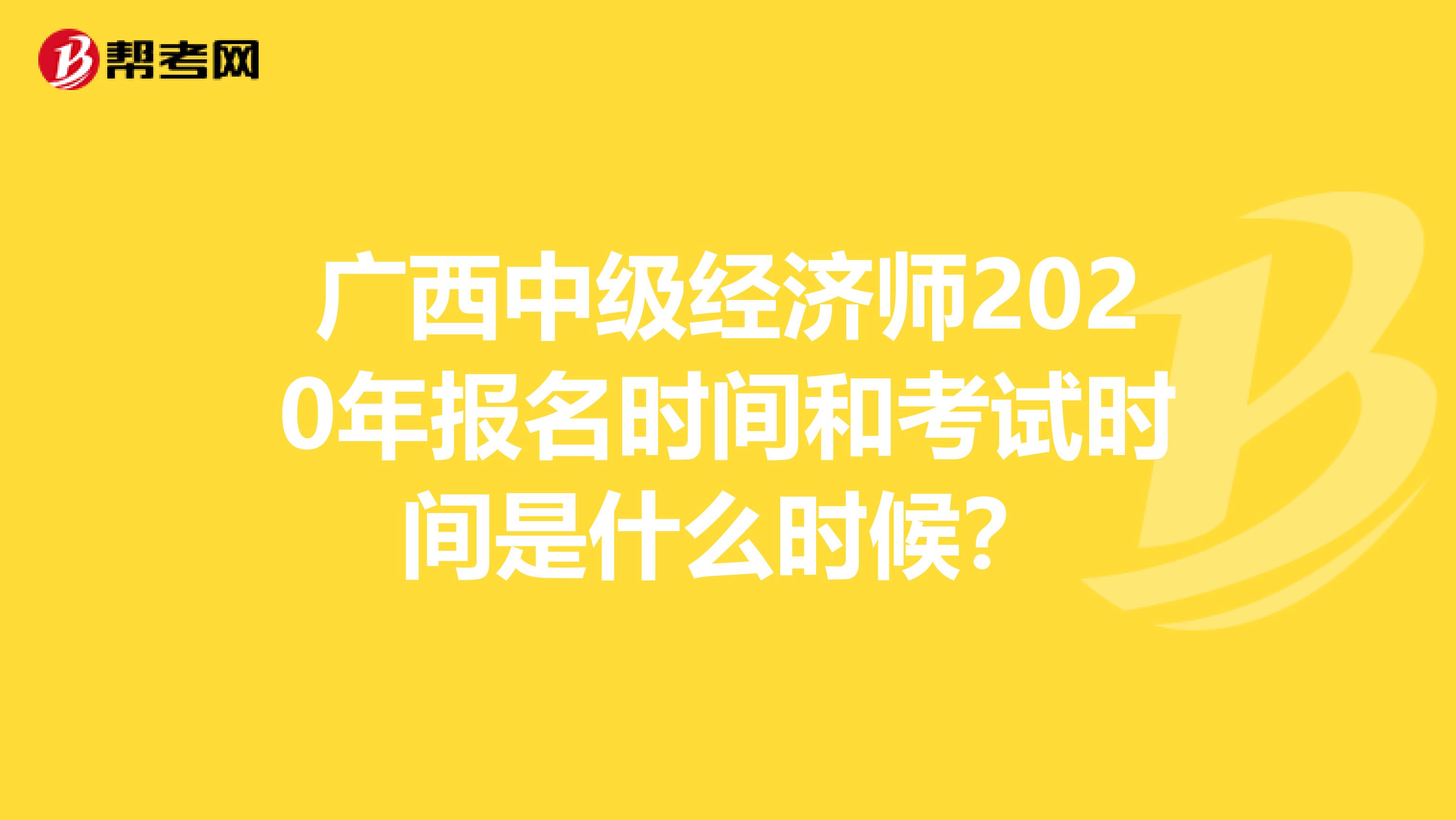 廣西中級經濟師2020年報名時間和考試時間是什么時候？