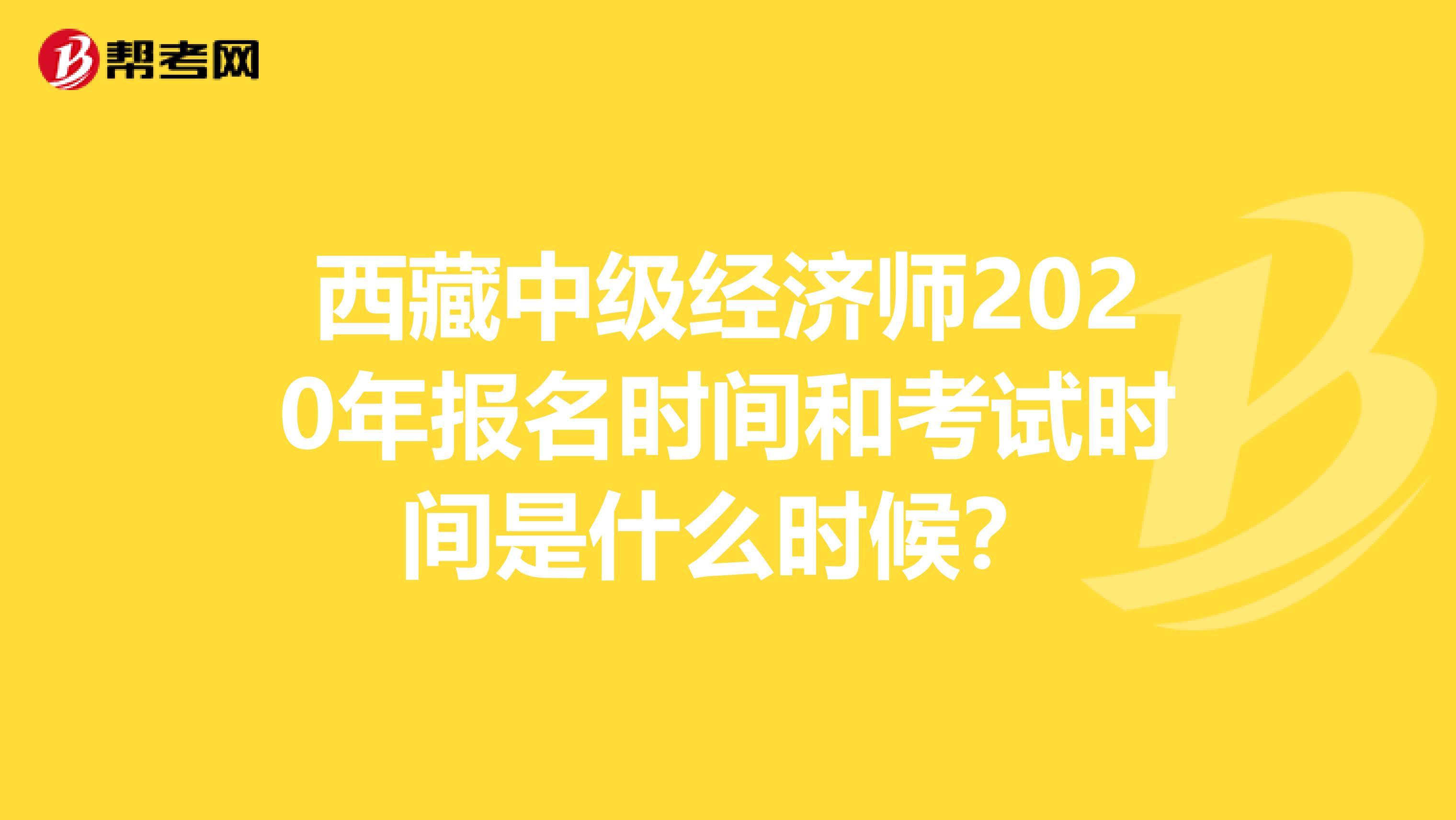 西藏中级经济师2020年报名时间和考试时间是什么时候？