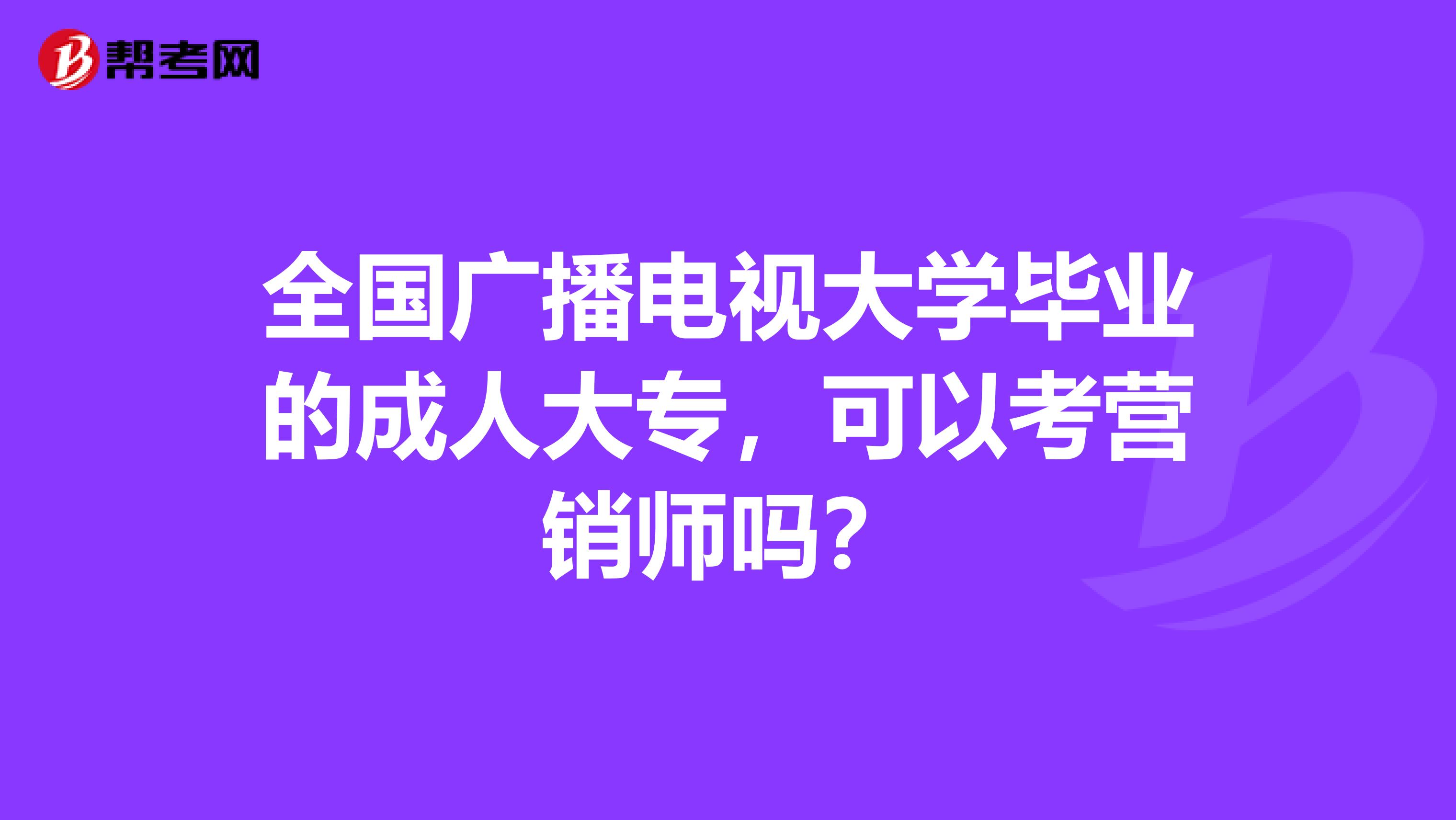 全国广播电视大学毕业的成人大专，可以考营销师吗？