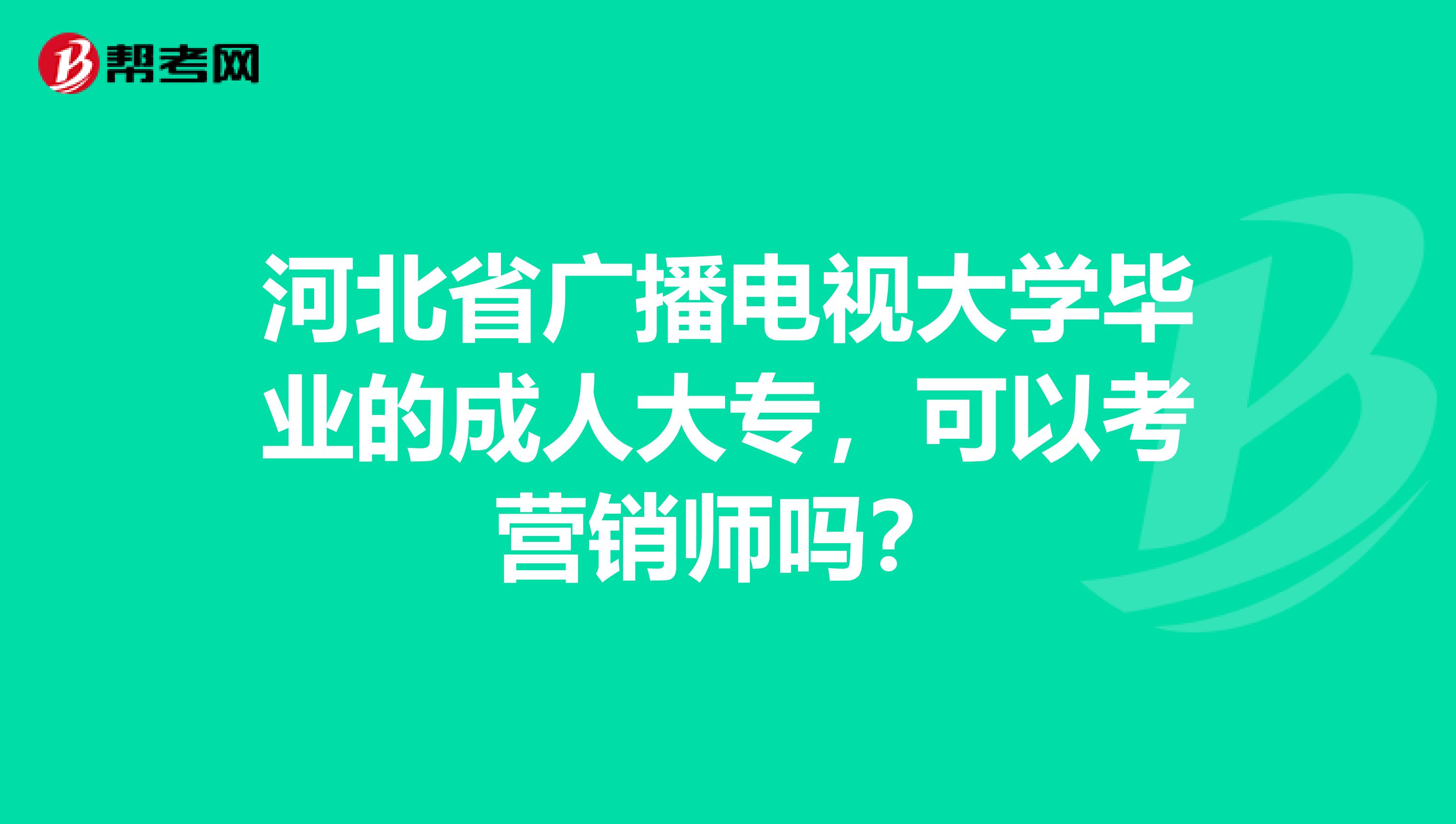 河北省广播电视大学毕业的成人大专，可以考营销师吗？