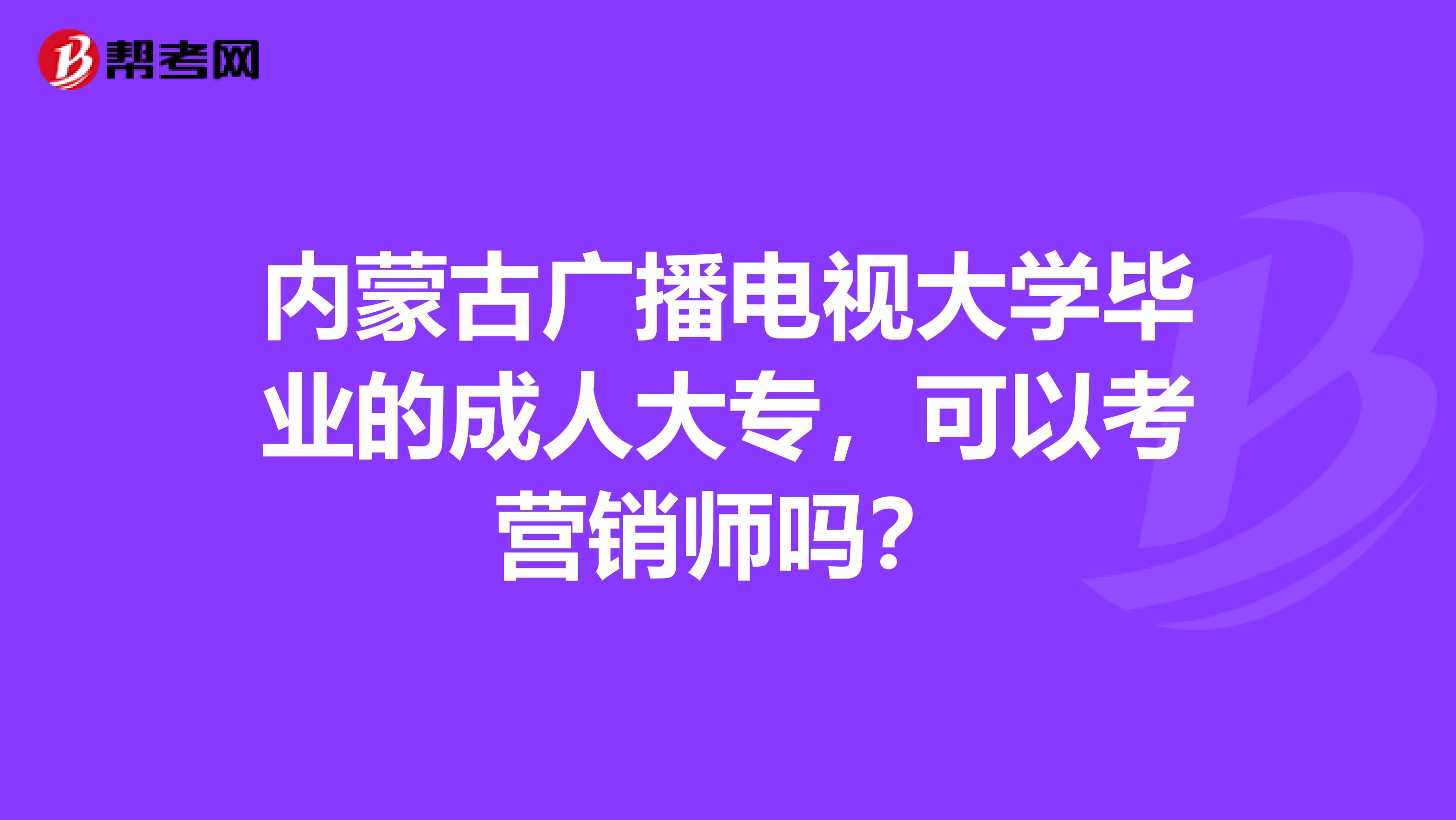 内蒙古广播电视大学毕业的成人大专，可以考营销师吗？