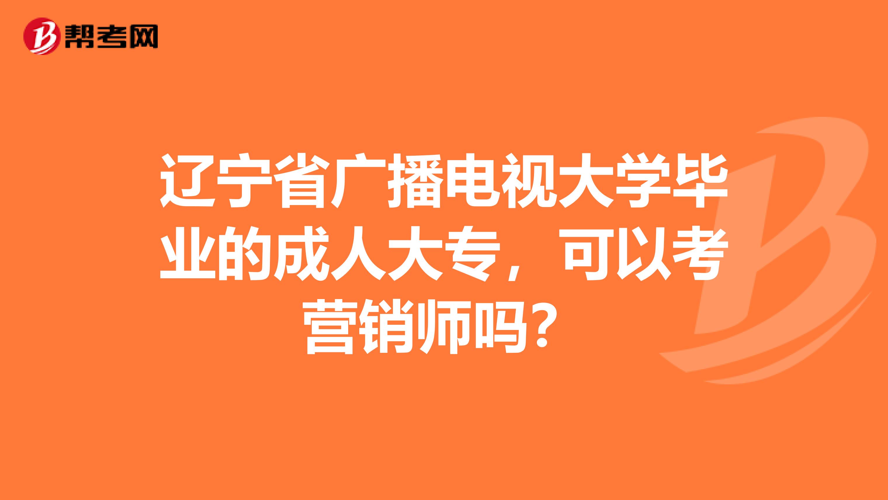 辽宁省广播电视大学毕业的成人大专，可以考营销师吗？