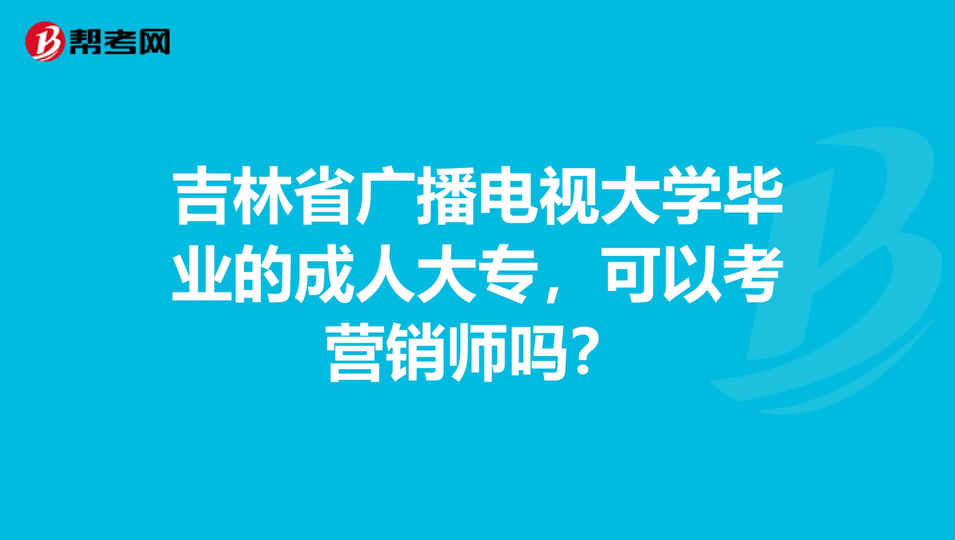 吉林省广播电视大学毕业的成人大专，可以考营销师吗？