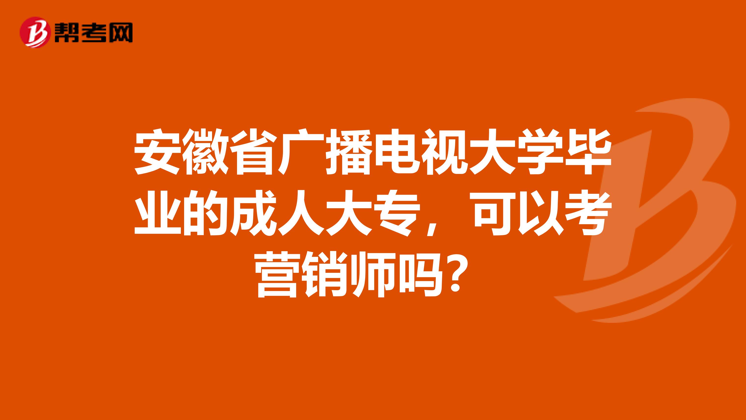 安徽省广播电视大学毕业的成人大专，可以考营销师吗？