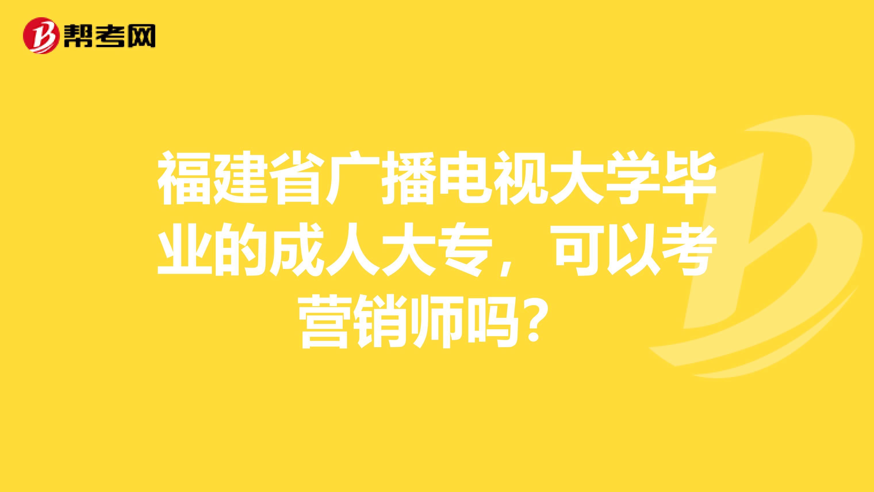 福建省广播电视大学毕业的成人大专，可以考营销师吗？