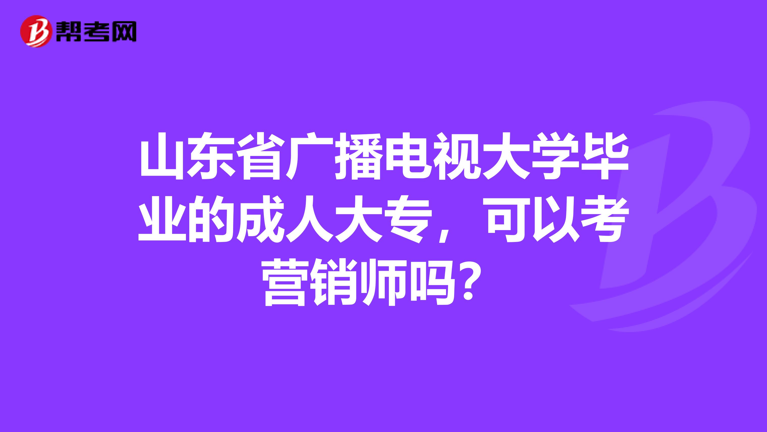 山东省广播电视大学毕业的成人大专，可以考营销师吗？
