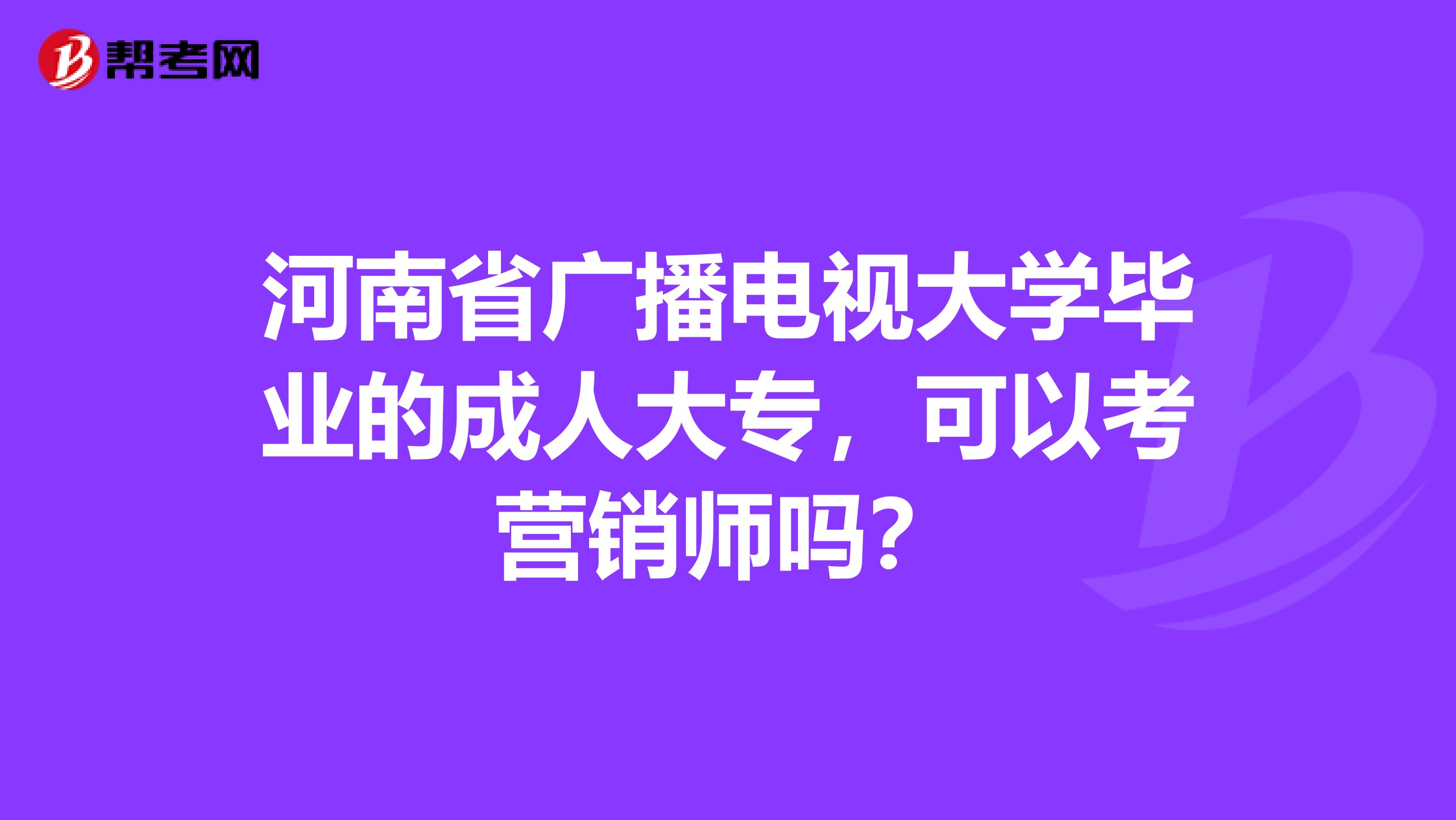 河南省广播电视大学毕业的成人大专，可以考营销师吗？