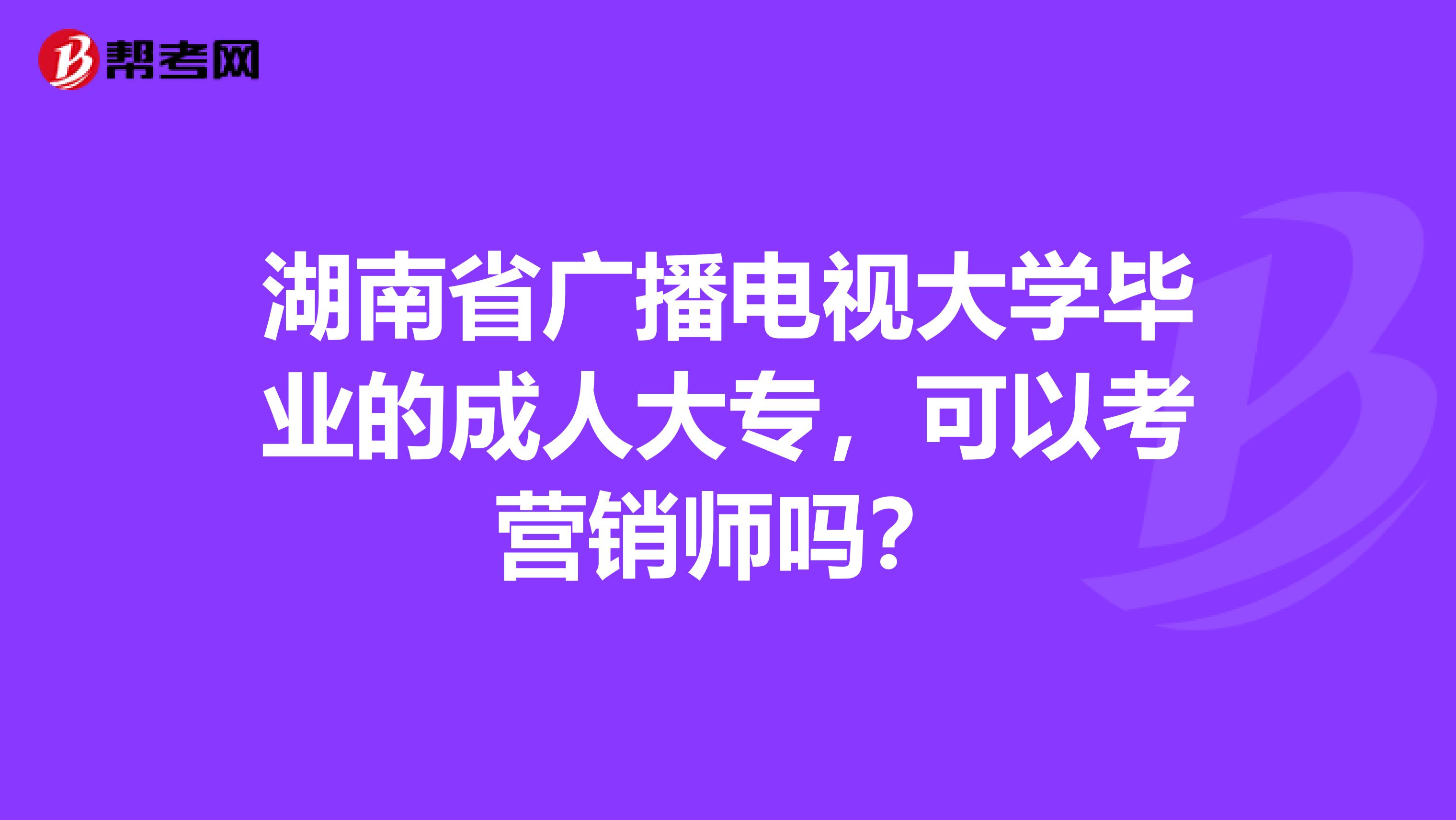 湖南省广播电视大学毕业的成人大专，可以考营销师吗？