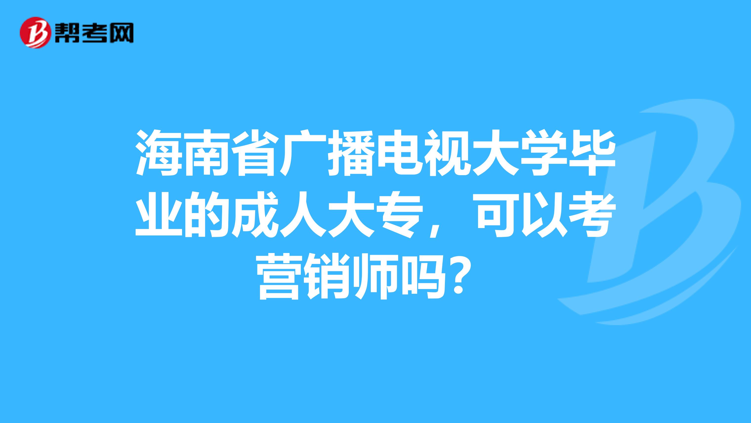 海南省广播电视大学毕业的成人大专，可以考营销师吗？