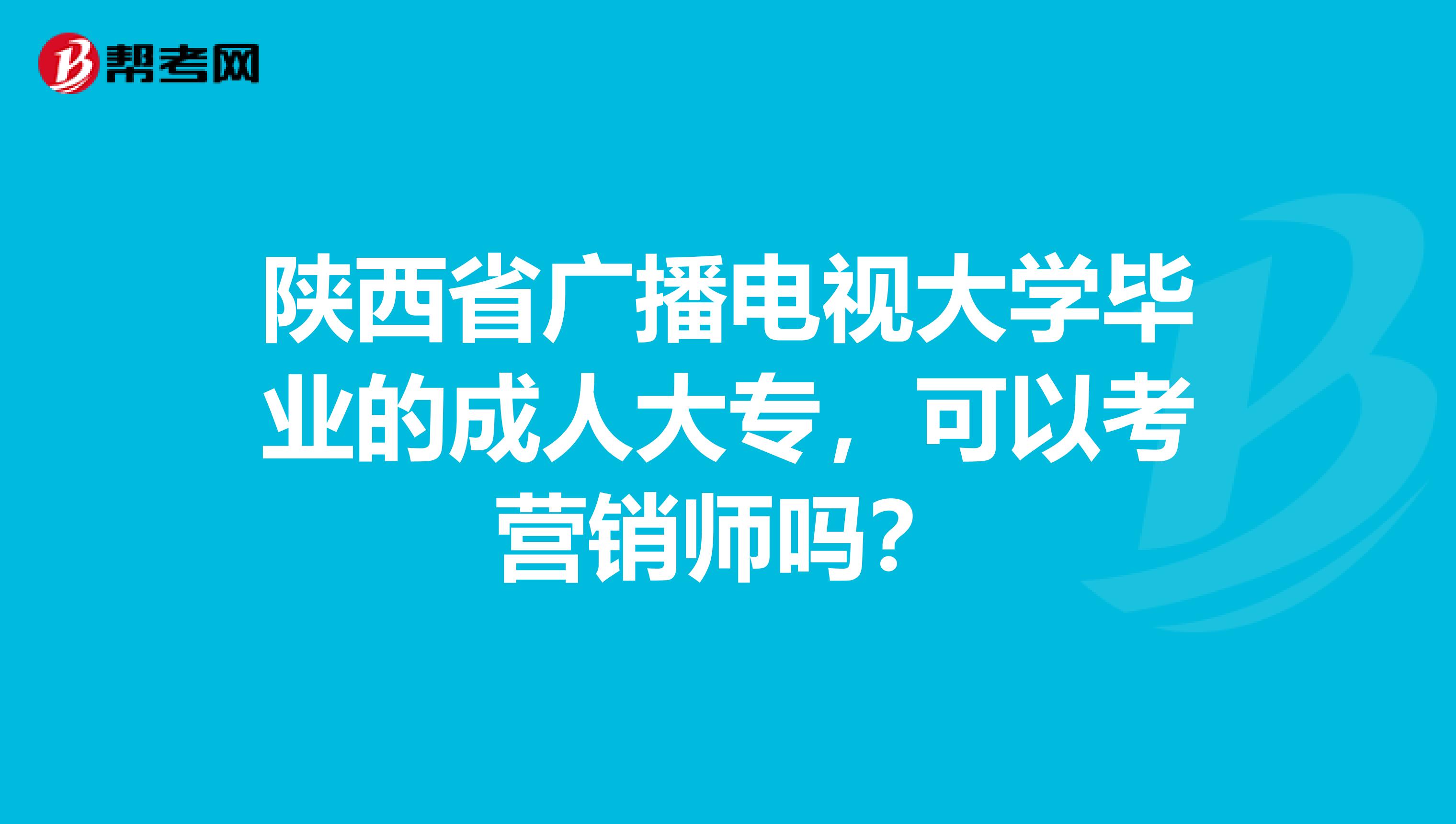 陕西省广播电视大学毕业的成人大专，可以考营销师吗？