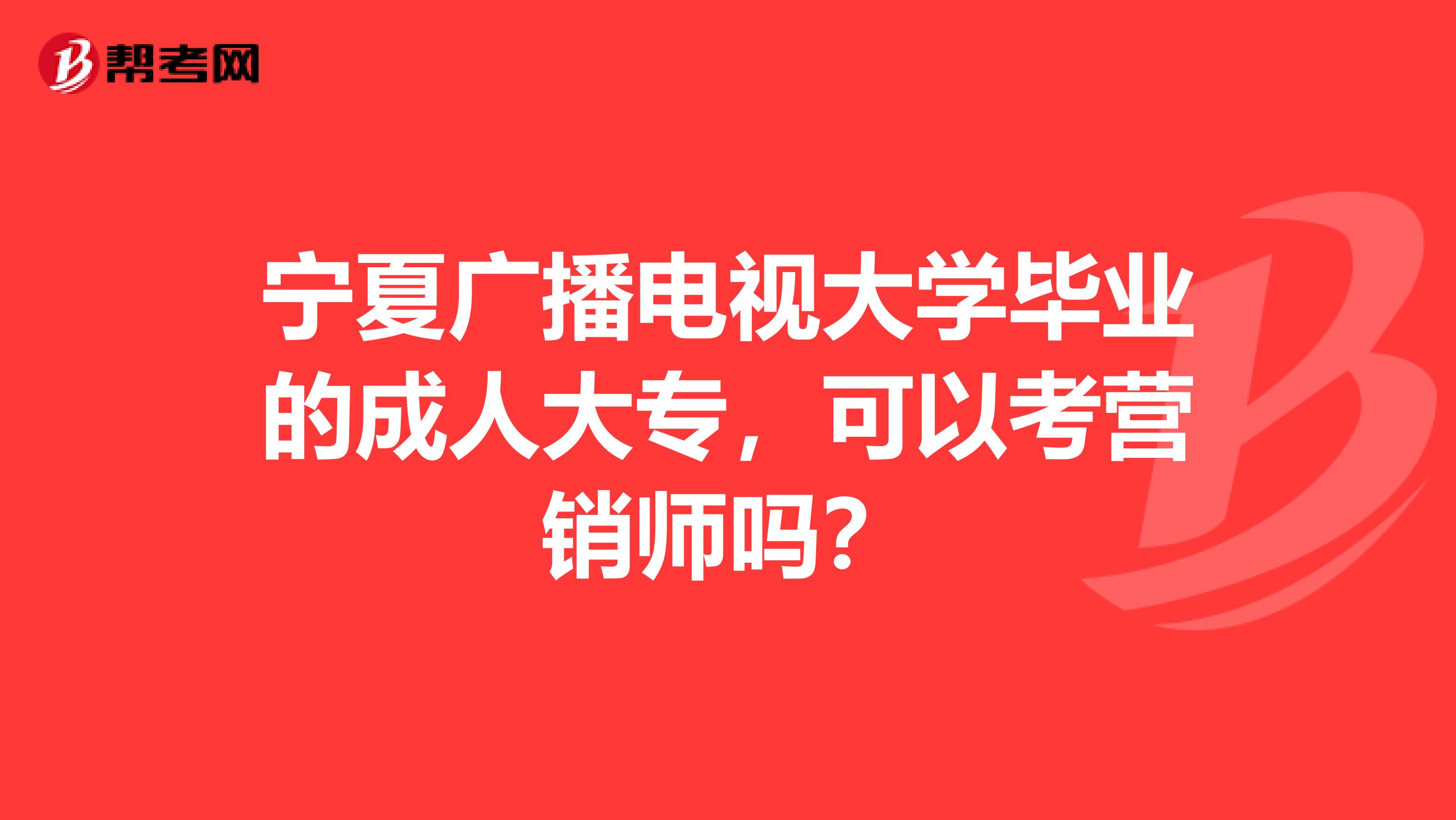 宁夏广播电视大学毕业的成人大专，可以考营销师吗？