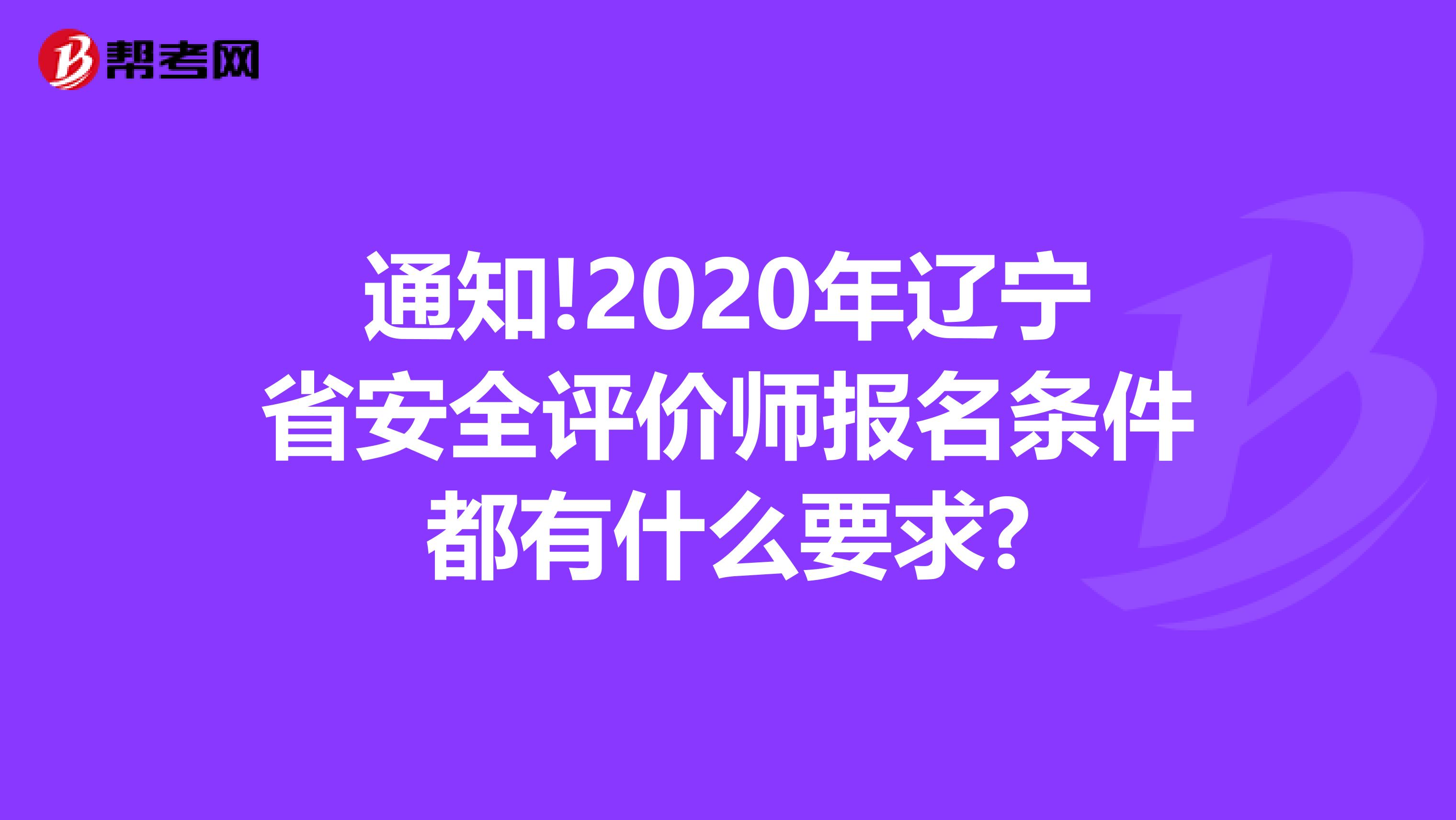 通知!2020年辽宁省安全评价师报名条件都有什么要求?