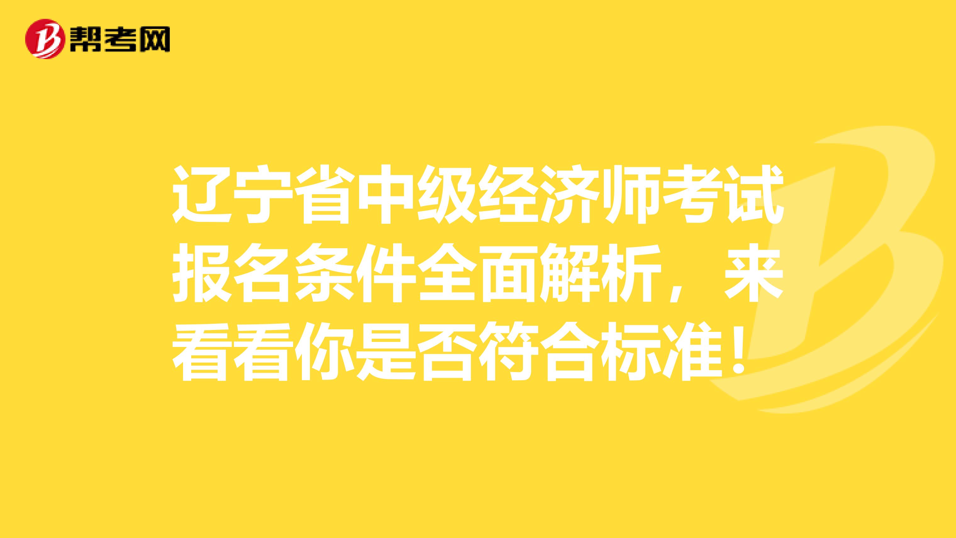 辽宁省中级经济师考试报名条件全面解析，来看看你是否符合标准！